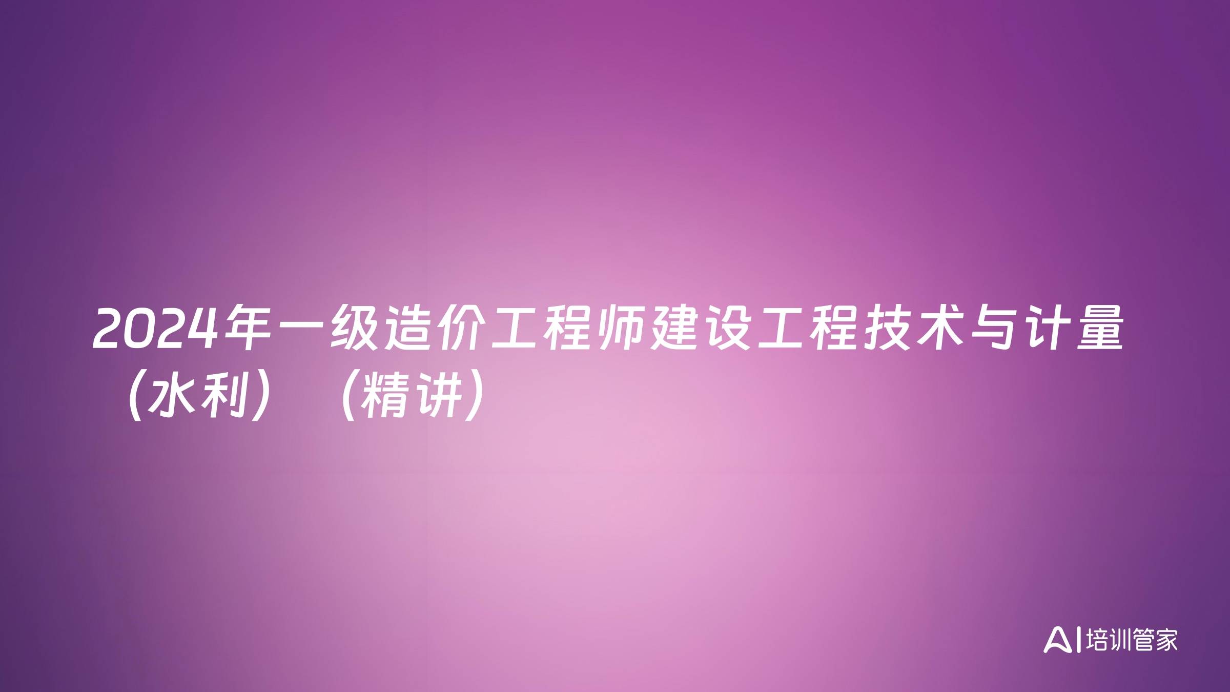 2024年一级造价工程师建设工程技术与计量（水利）（精讲）