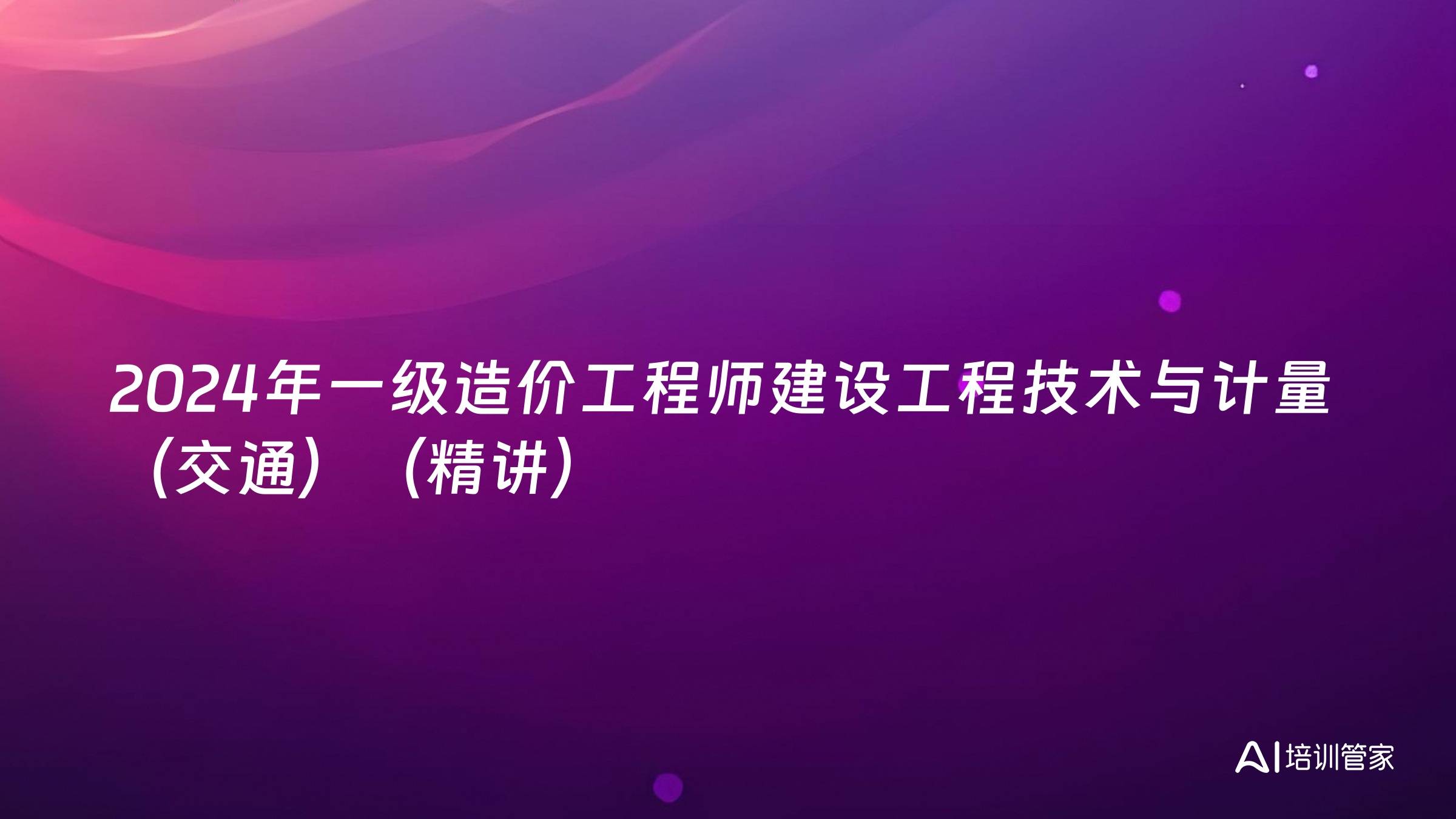 2024年一级造价工程师建设工程技术与计量（交通）（精讲）