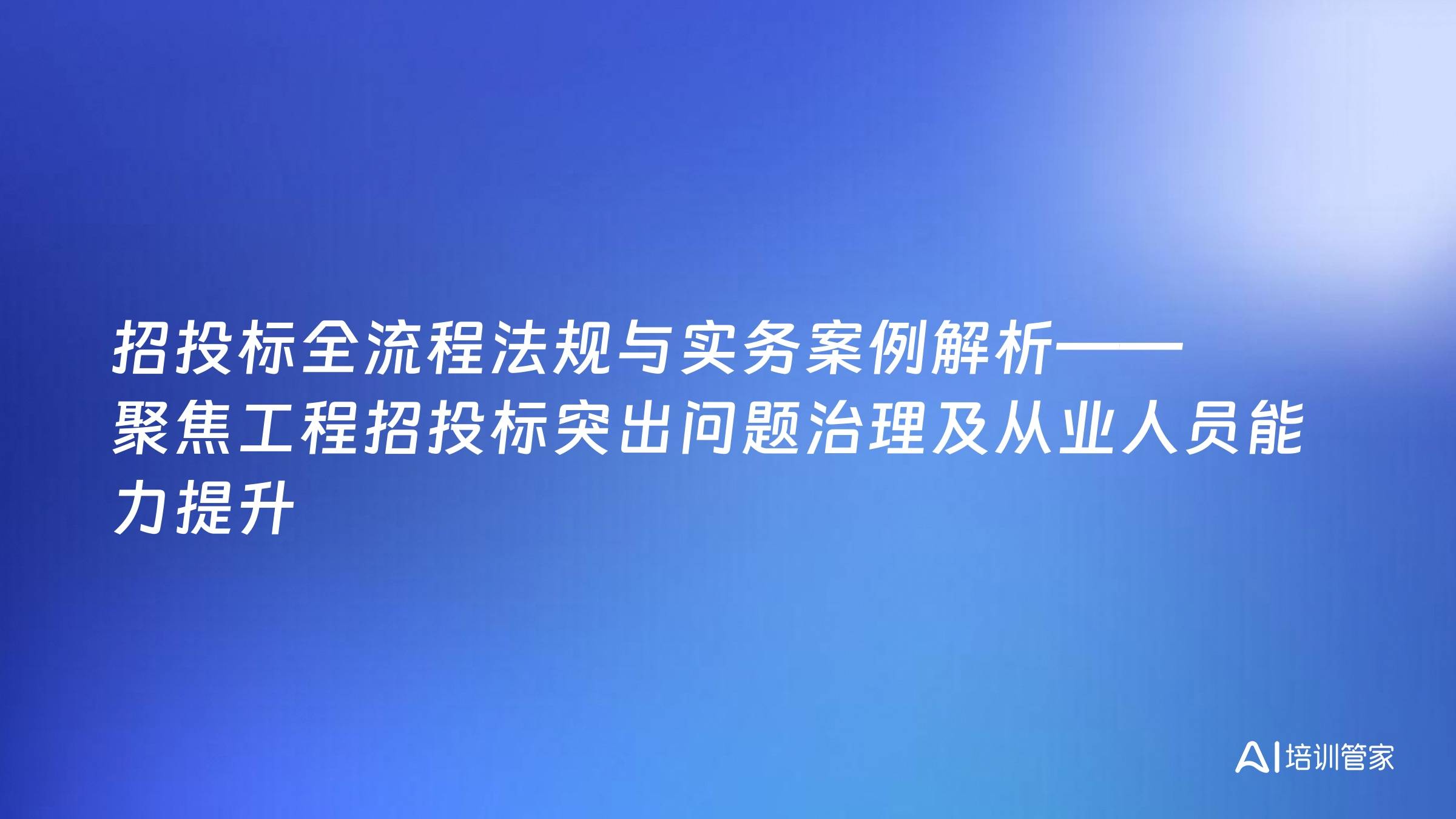 招投标全流程法规与实务案例解析——聚焦工程招投标突出问题治理及从业人员能力提升