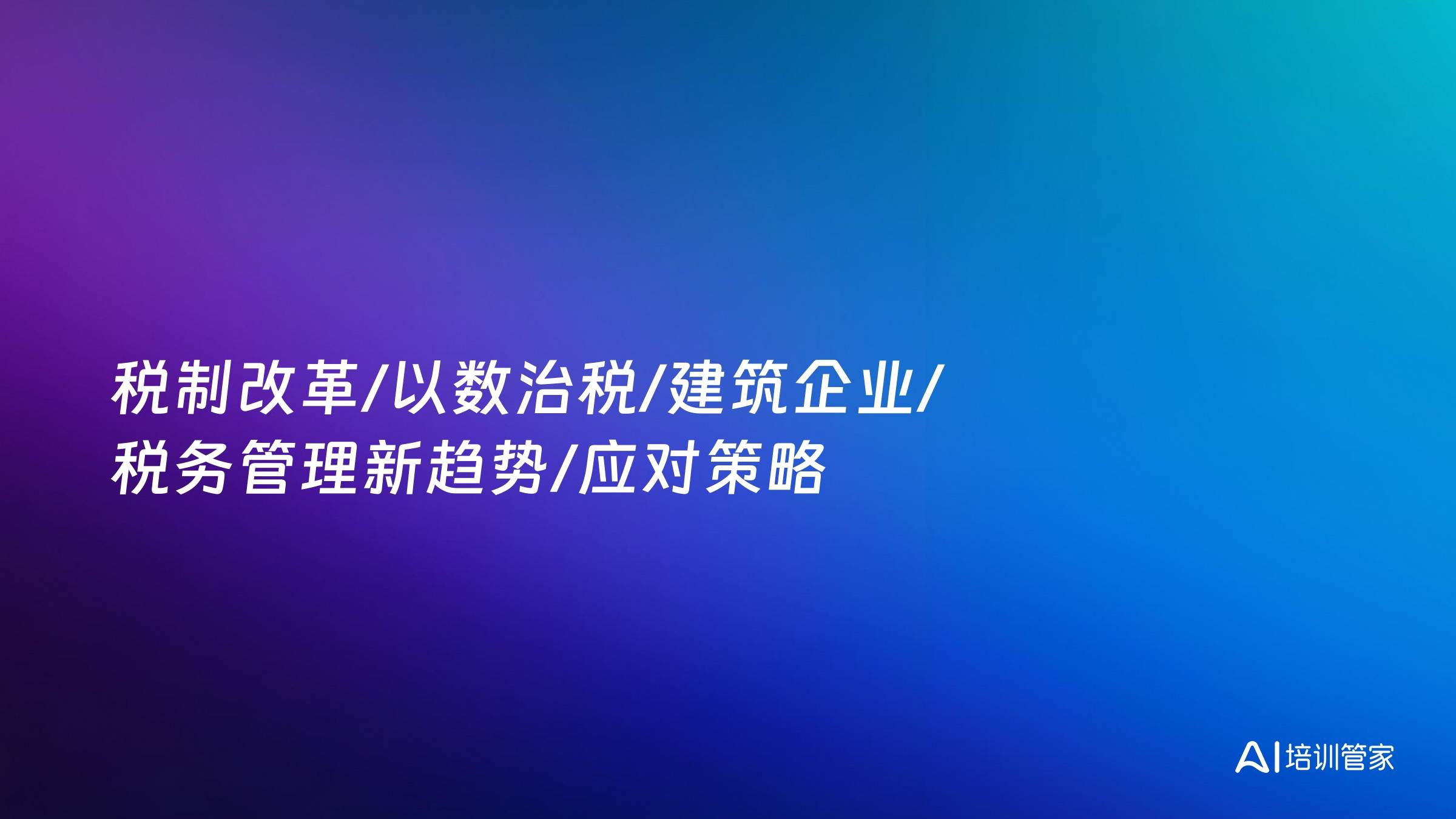 税制改革/以数治税/建筑企业/税务管理新趋势/应对策略