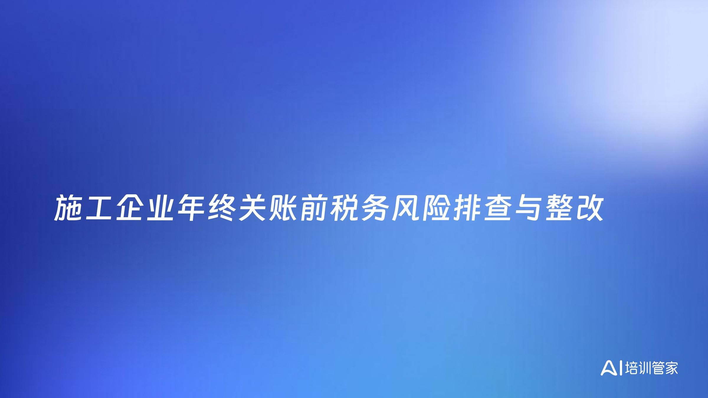 施工企业年终关账前税务风险排查与整改