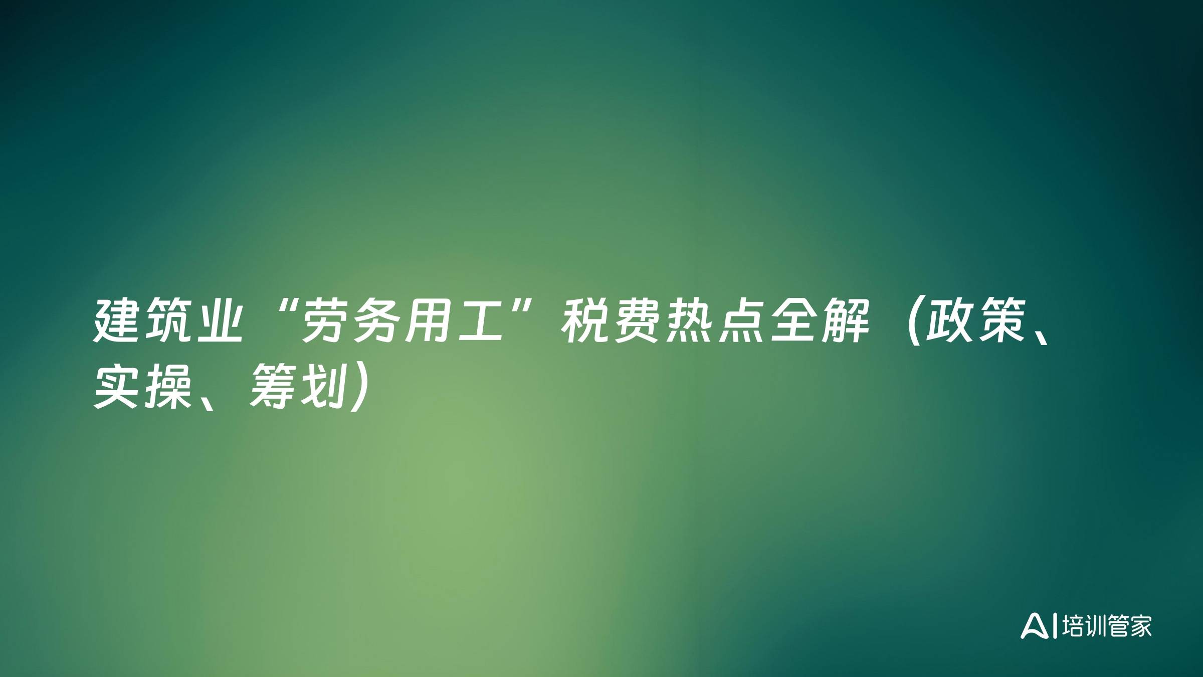 建筑业“劳务用工”税费热点全解（政策、实操、筹划）