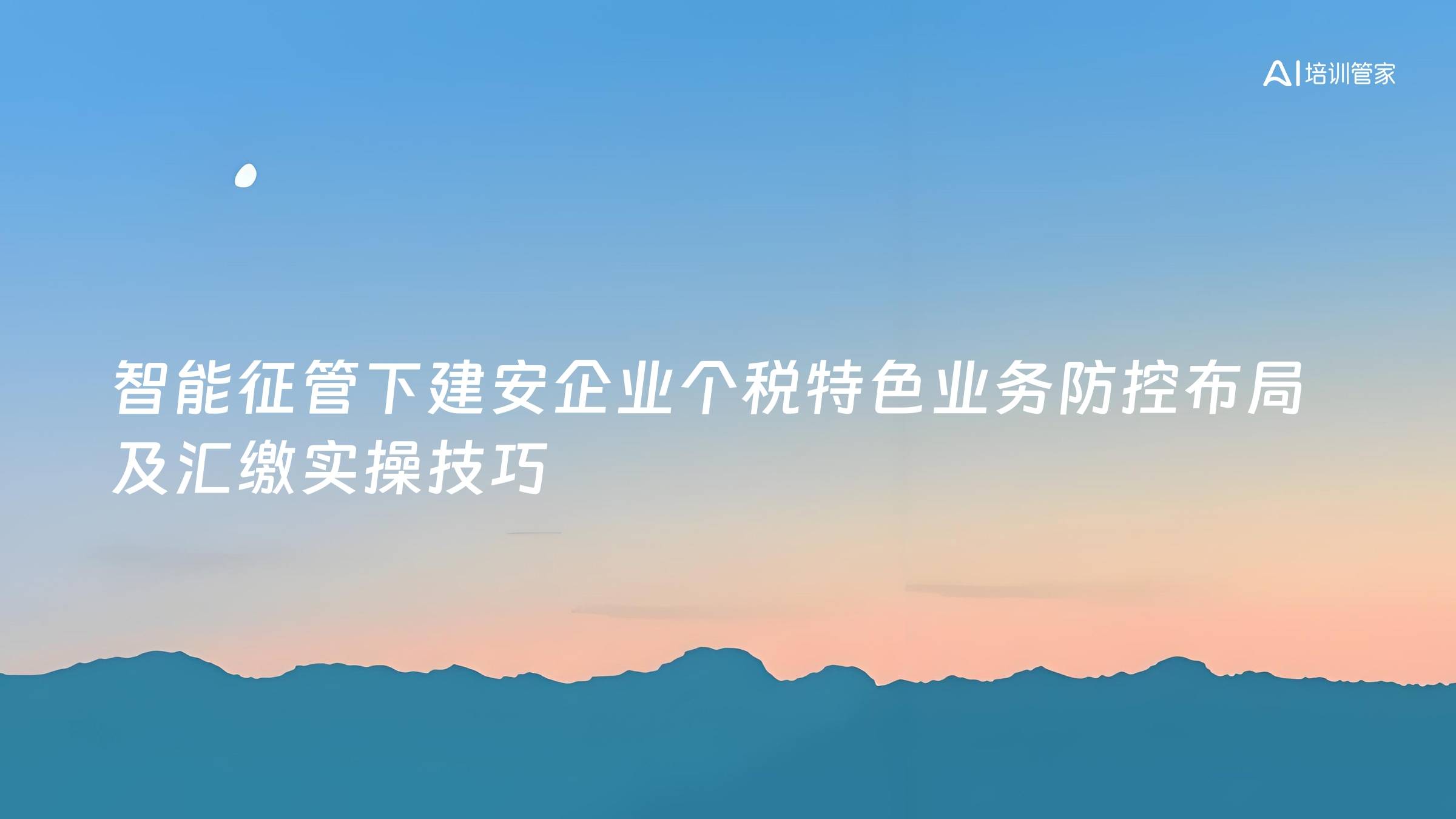 智能征管下建安企业个税特色业务防控布局及汇缴实操技巧