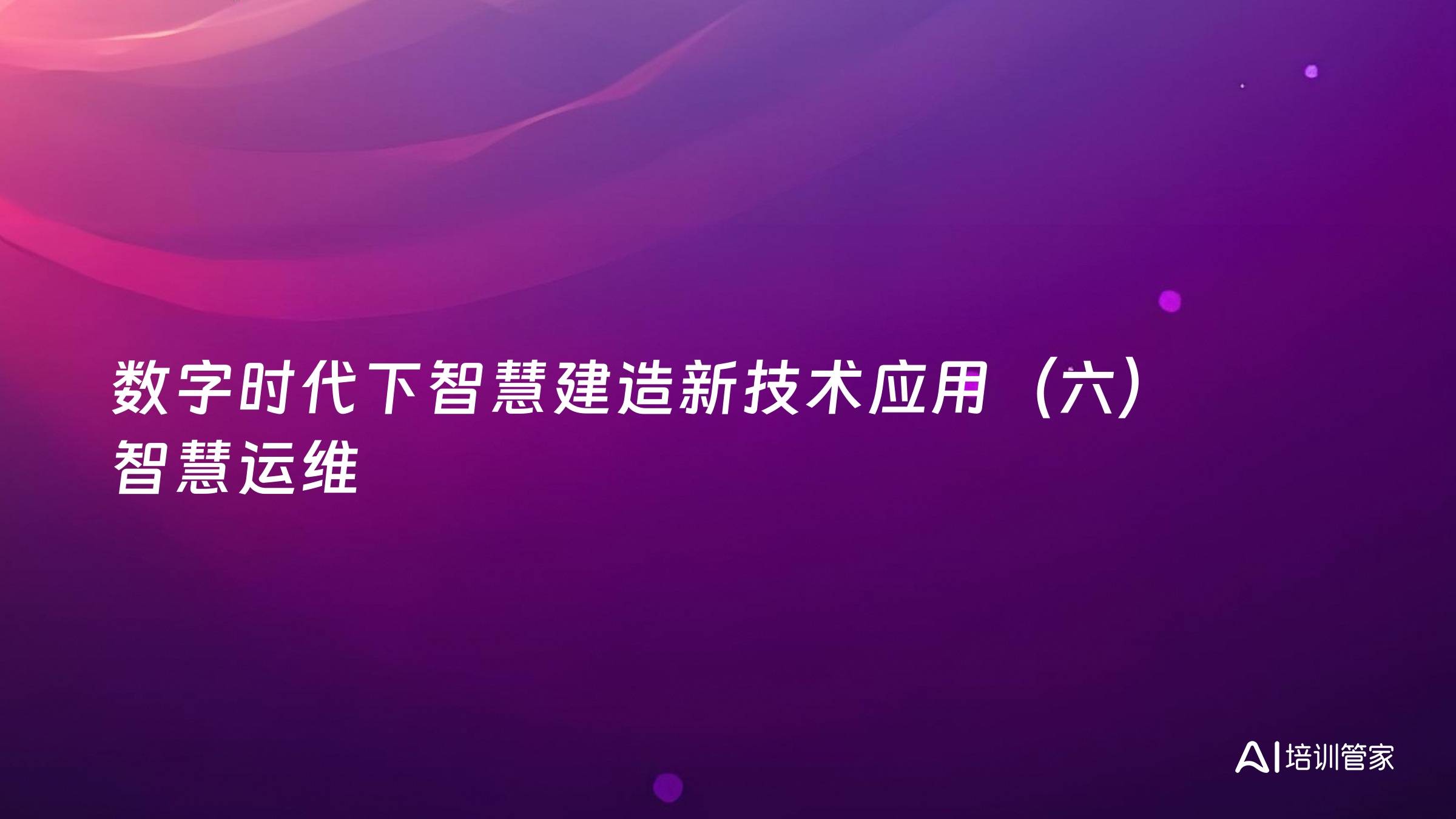数字时代下智慧建造新技术应用（六）智慧运维