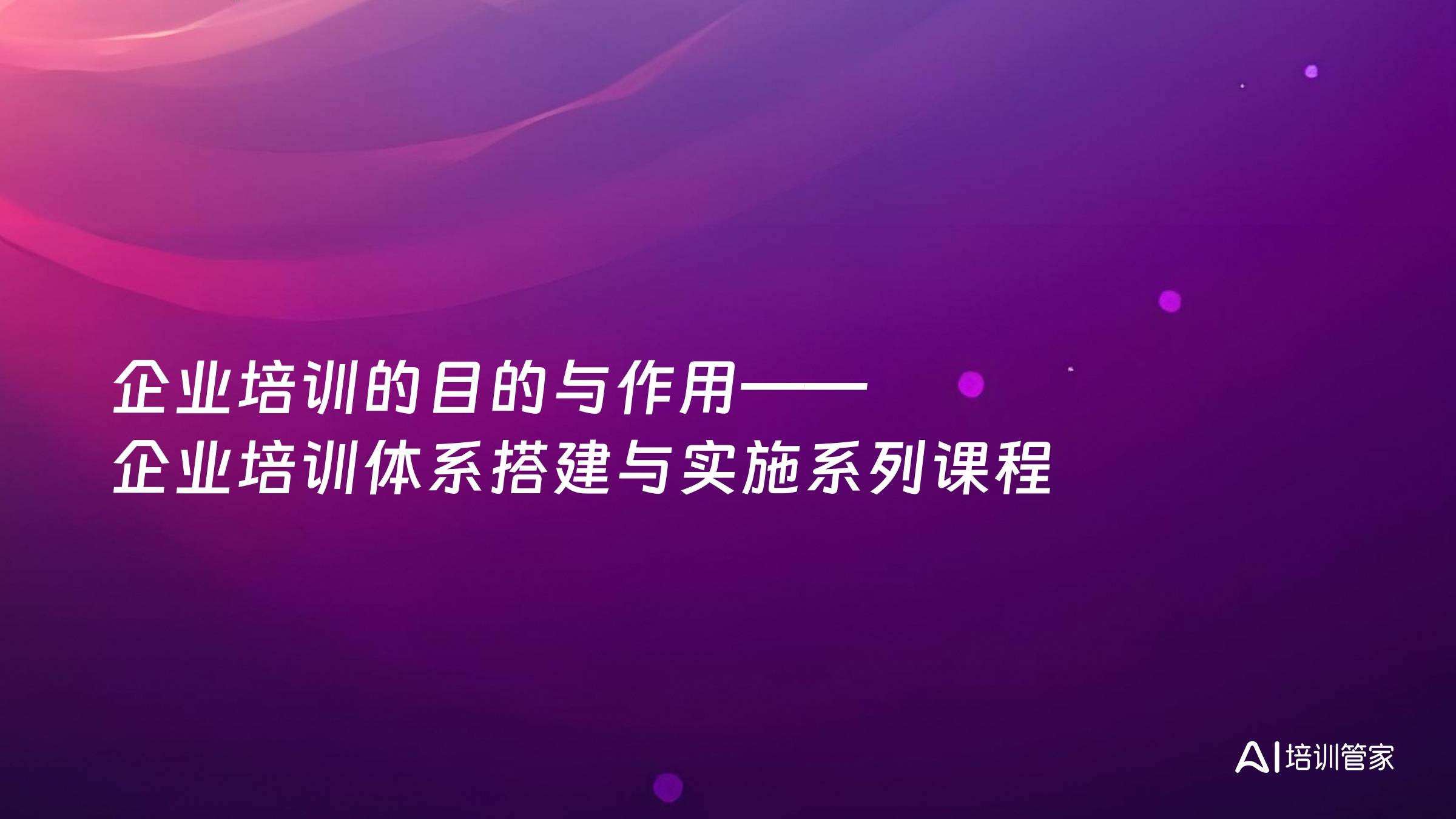 企业培训的目的与作用——企业培训体系搭建与实施系列课程