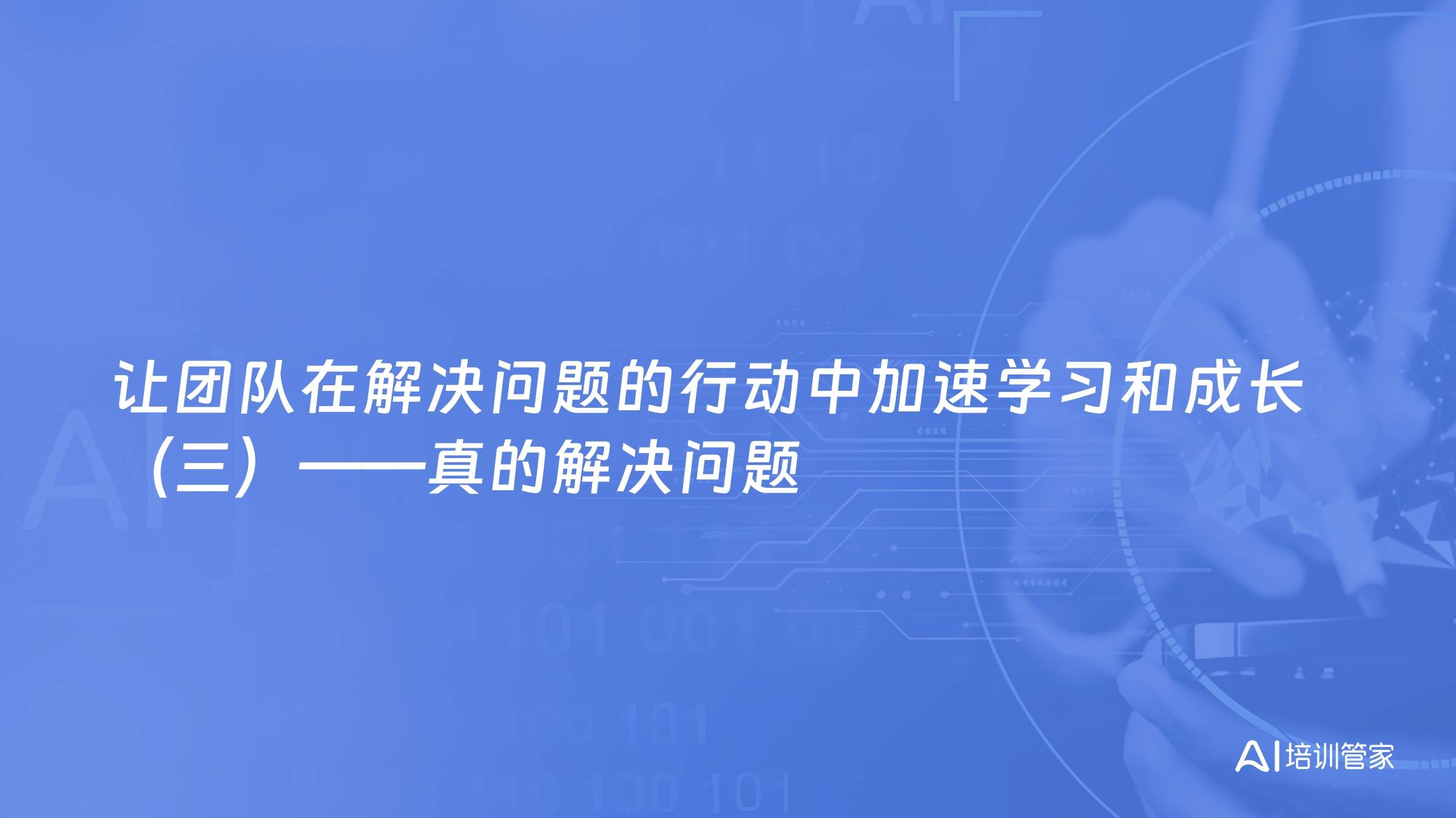 让团队在解决问题的行动中加速学习和成长（三）——真的解决问题
