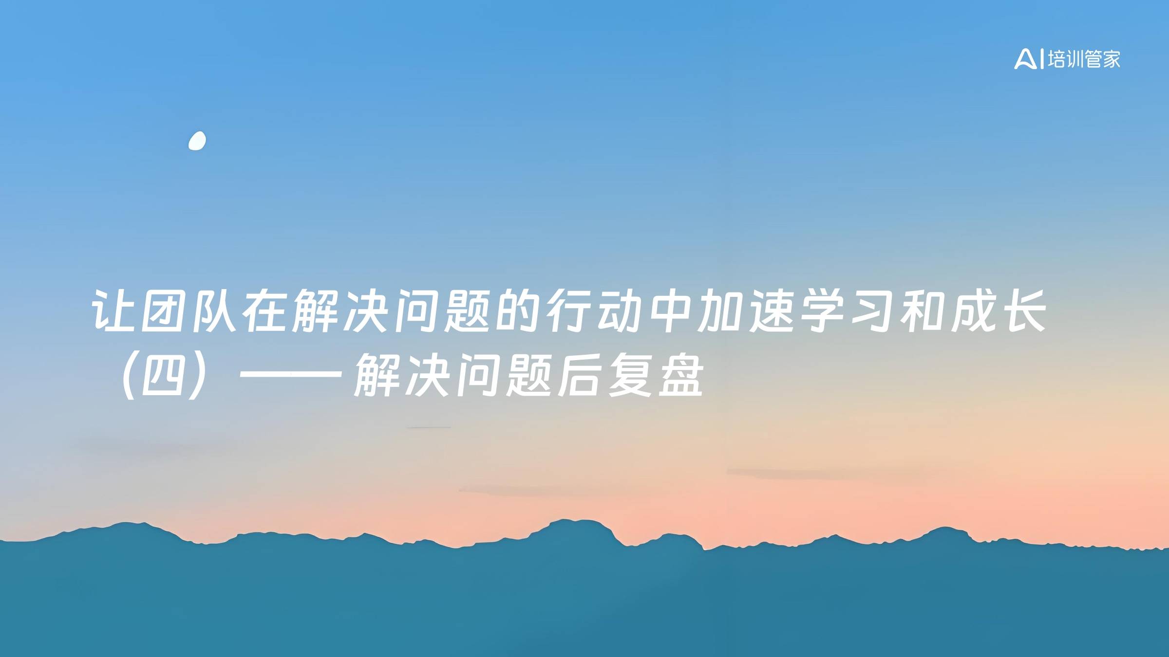 让团队在解决问题的行动中加速学习和成长（四）—— 解决问题后复盘