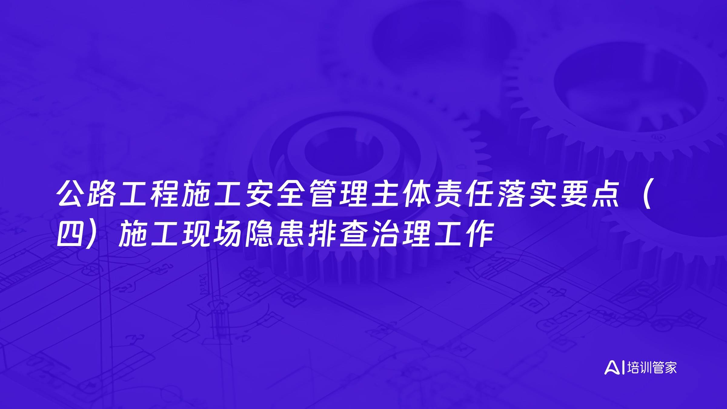 公路工程施工安全管理主体责任落实要点（四）施工现场隐患排查治理工作