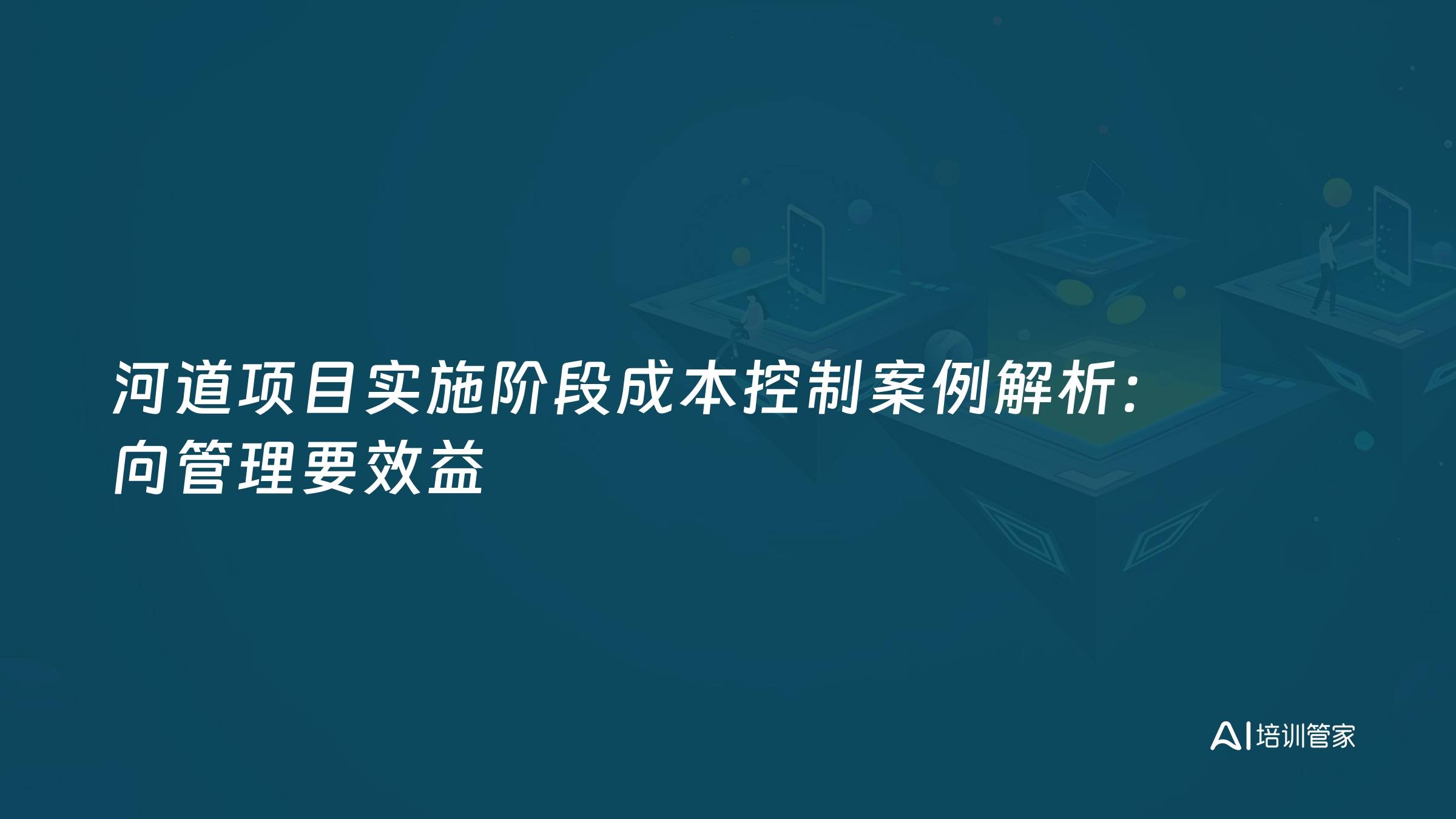 河道项目实施阶段成本控制案例解析：向管理要效益