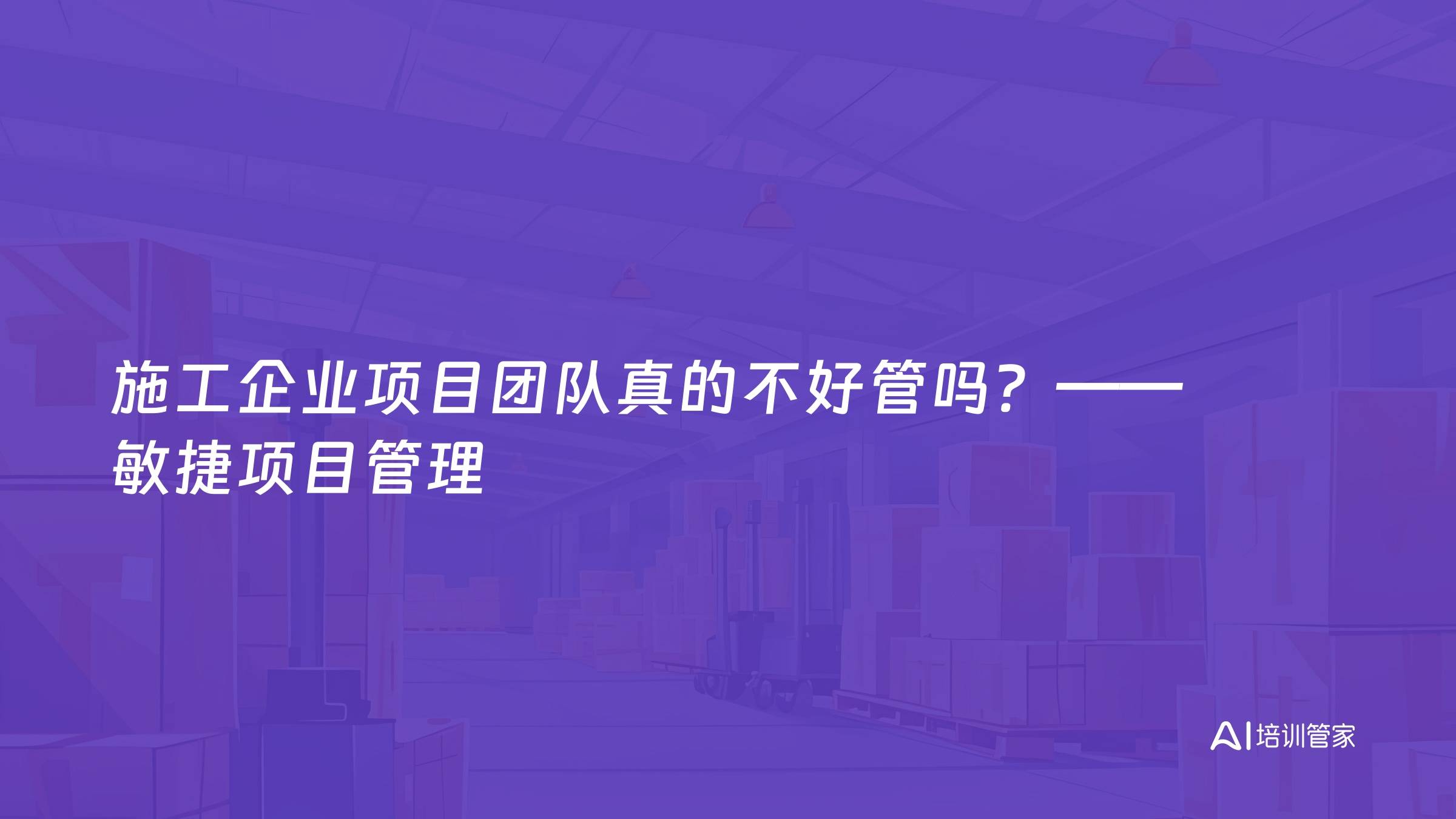 施工企业项目团队真的不好管吗？——敏捷项目管理