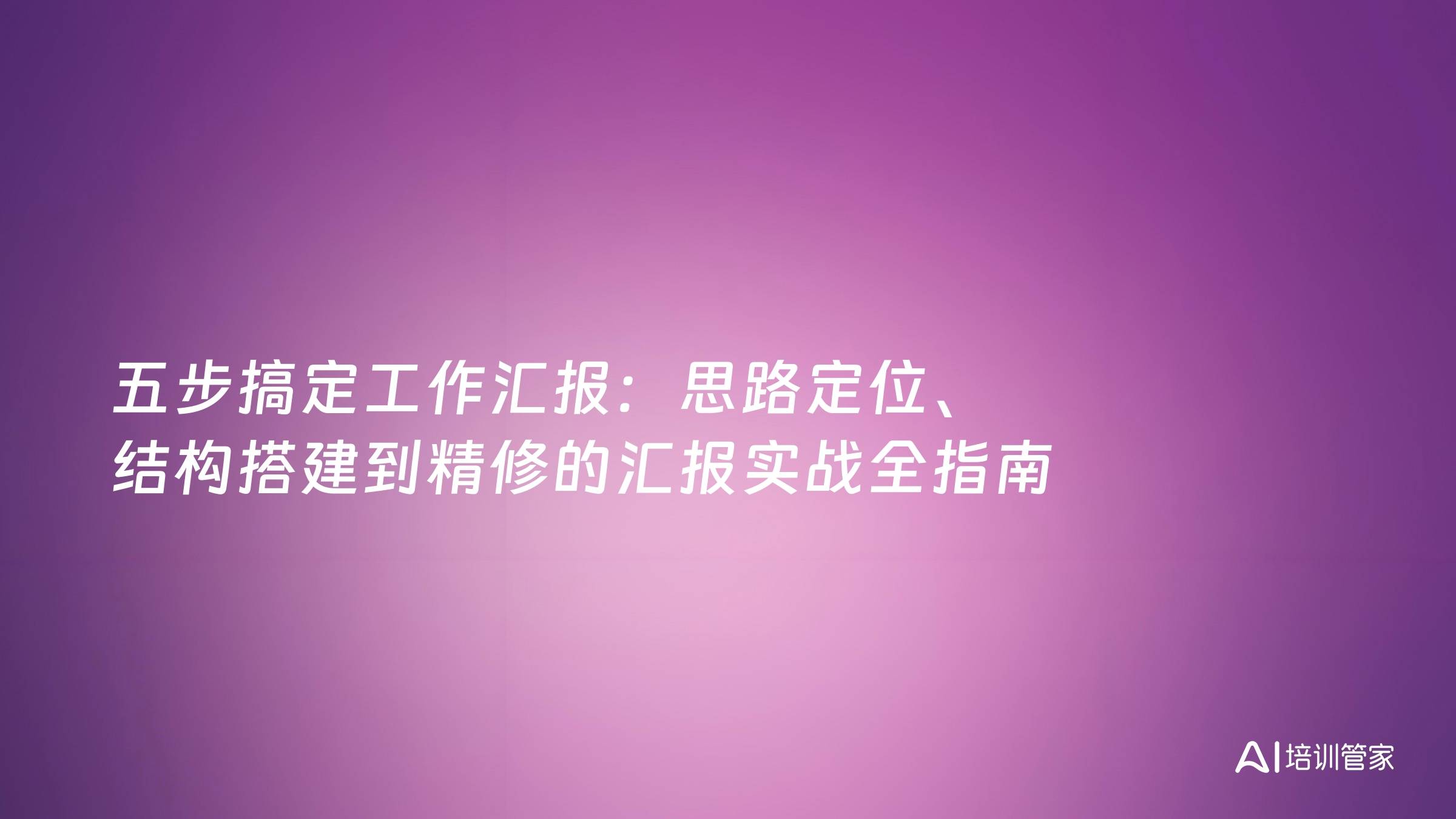 五步搞定工作汇报：思路定位、结构搭建到精修的汇报实战全指南