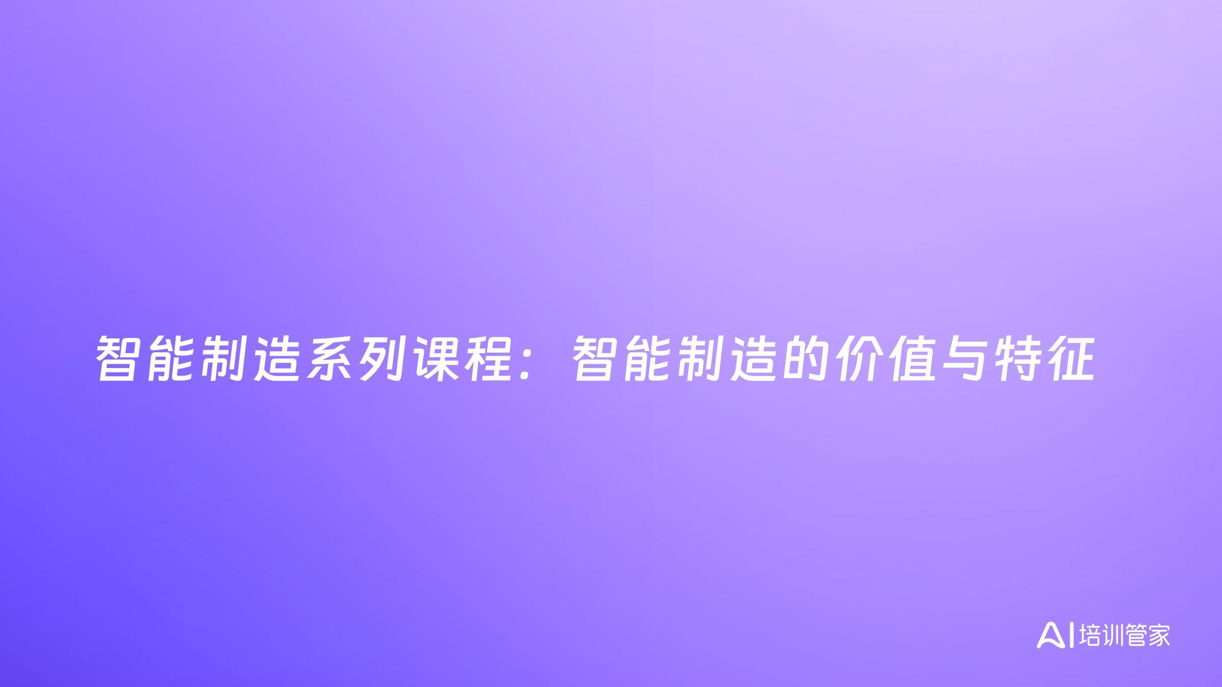 智能制造系列课程：智能制造的价值与特征