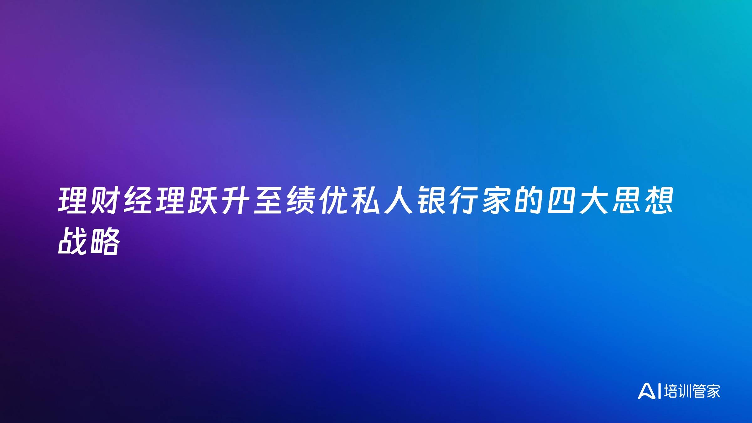 理财经理跃升至绩优私人银行家的四大思想战略