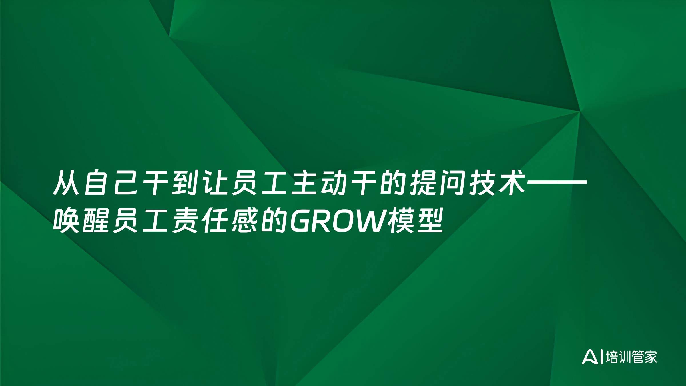 从自己干到让员工主动干的提问技术——唤醒员工责任感的GROW模型