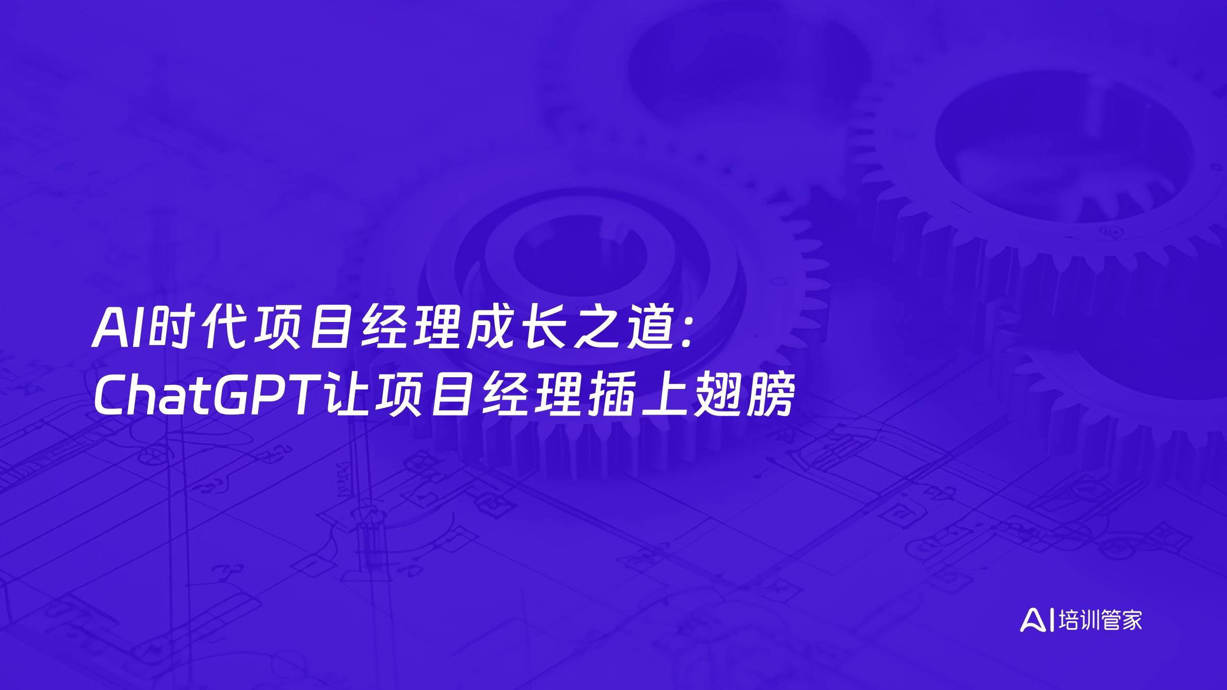AI时代项目经理成长之道：ChatGPT让项目经理插上翅膀