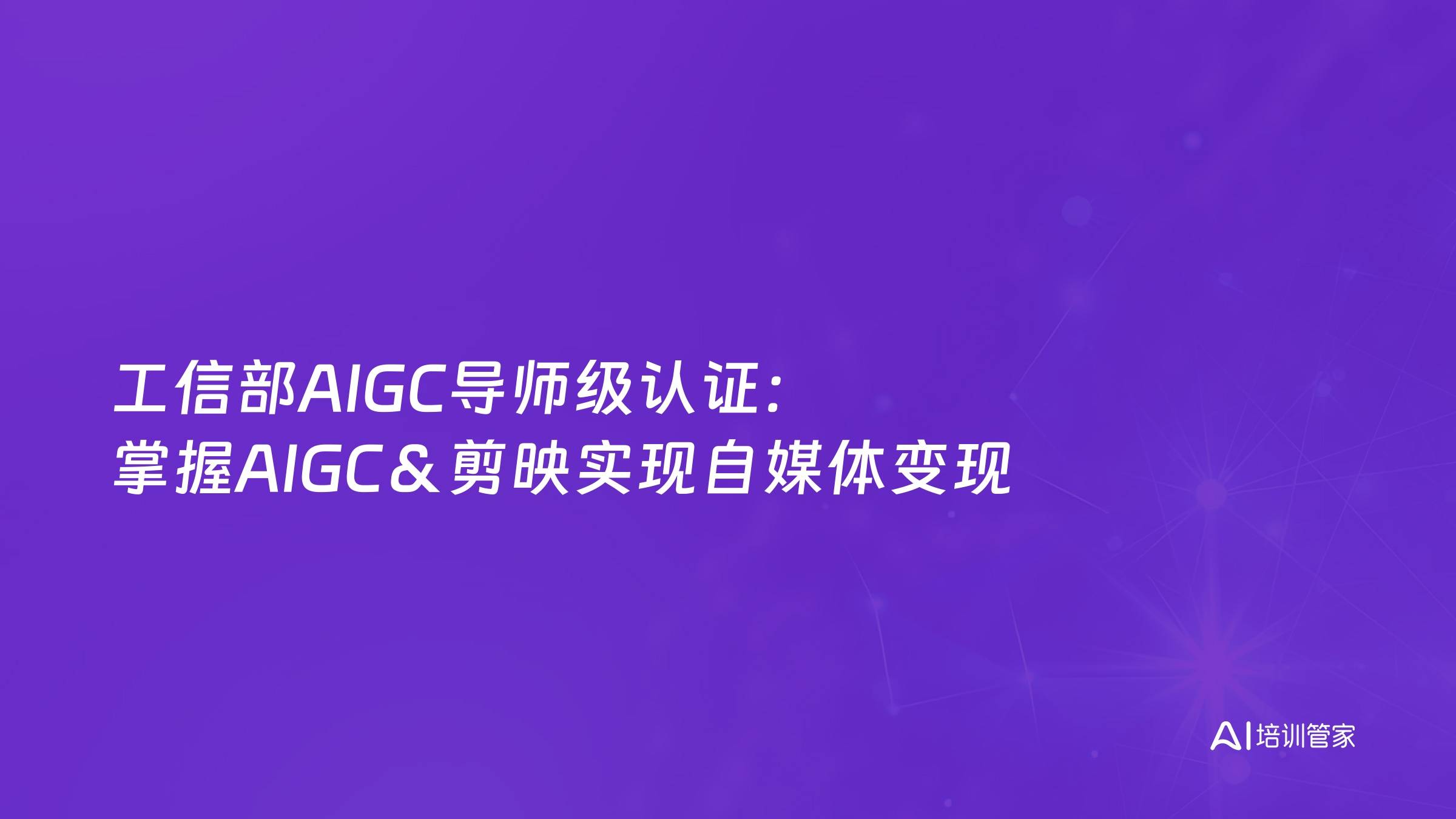 工信部AIGC导师级认证：掌握AIGC＆剪映实现自媒体变现