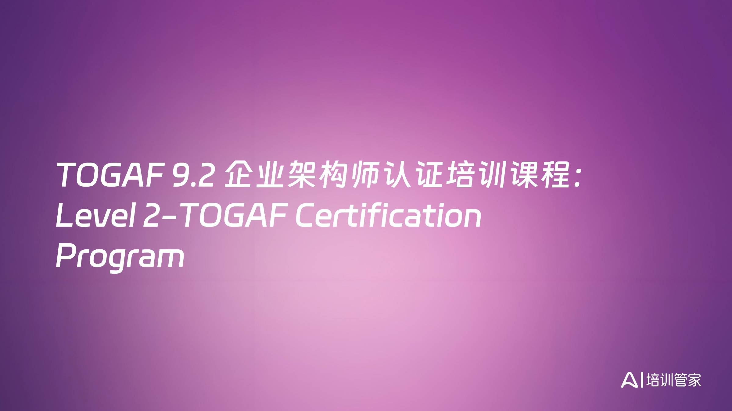 TOGAF 9.2 企业架构师认证培训课程：Level 2-TOGAF Certification Program