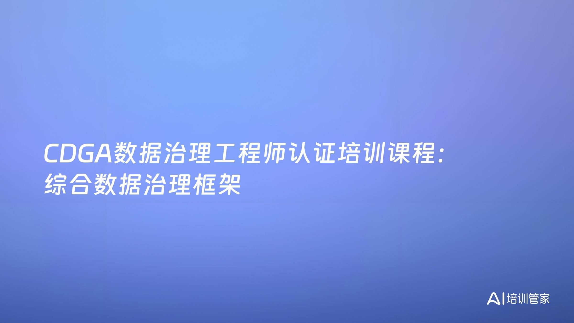 CDGA数据治理工程师认证培训课程：综合数据治理框架