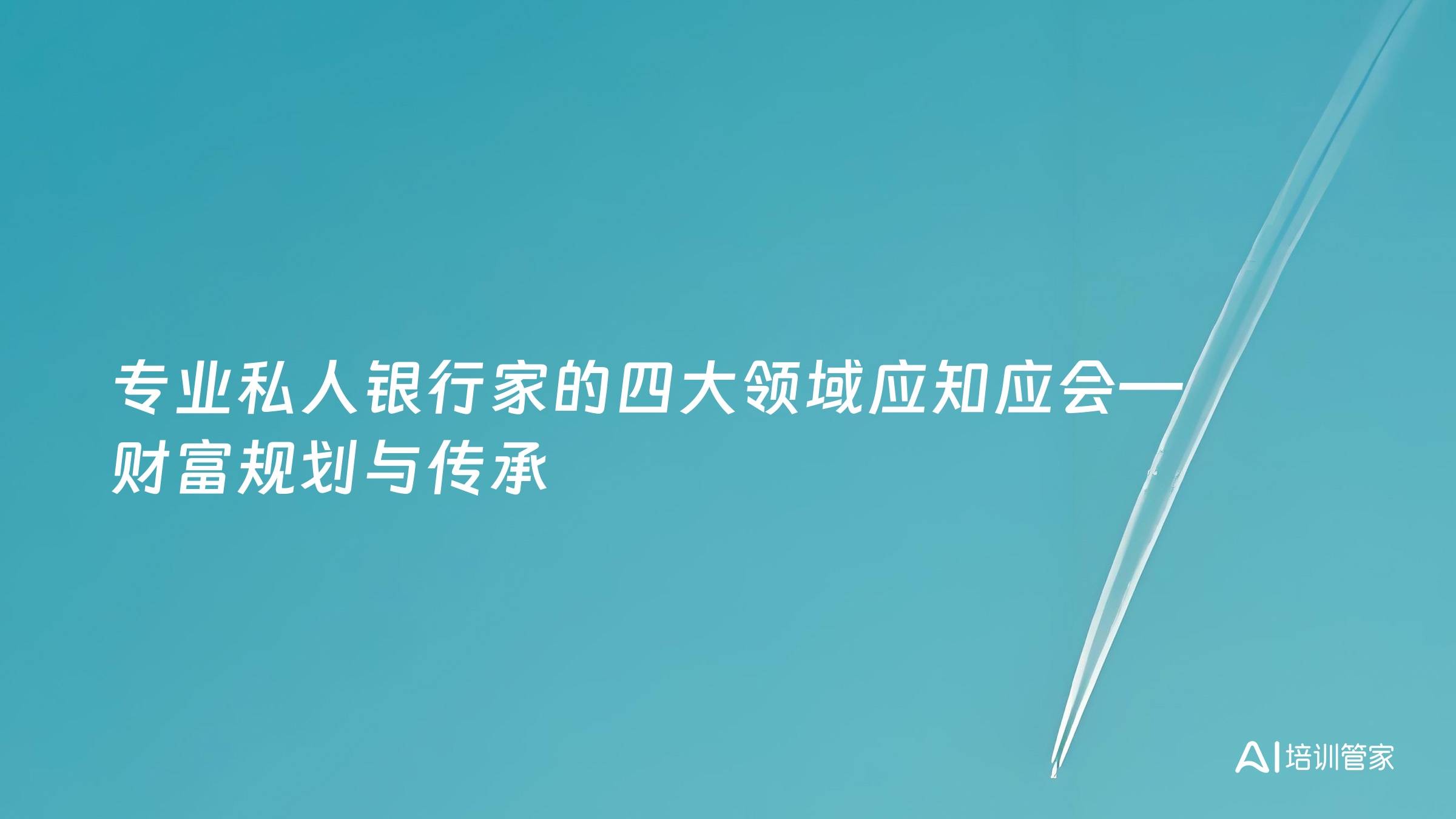 专业私人银行家的四大领域应知应会—财富规划与传承
