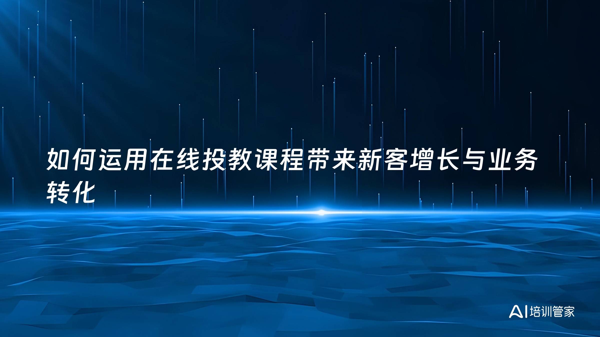 如何运用在线投教课程带来新客增长与业务转化