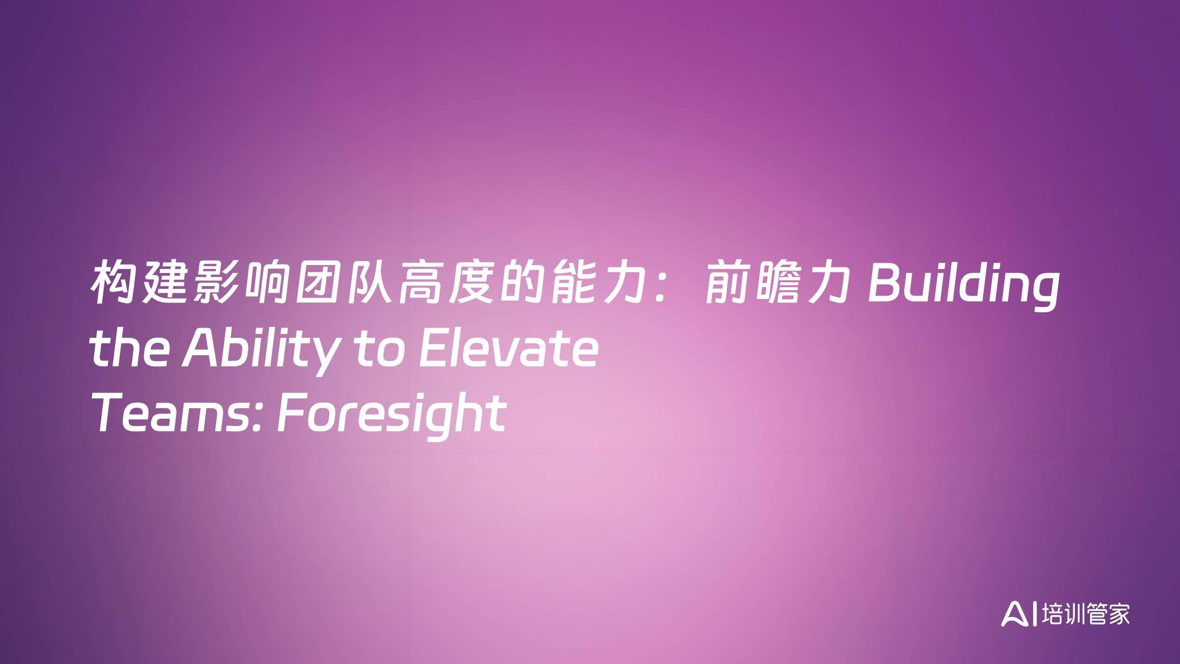 构建影响团队高度的能力：前瞻力 Building the Ability to Elevate Teams: Foresight