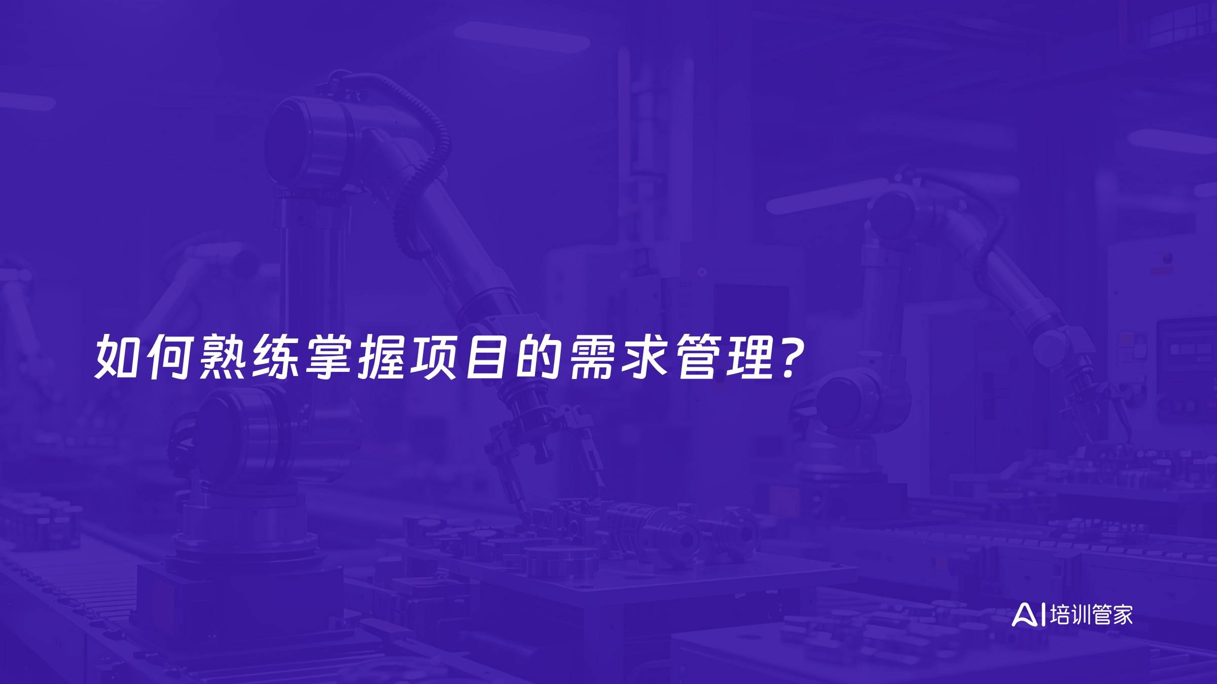 如何熟练掌握项目的需求管理？