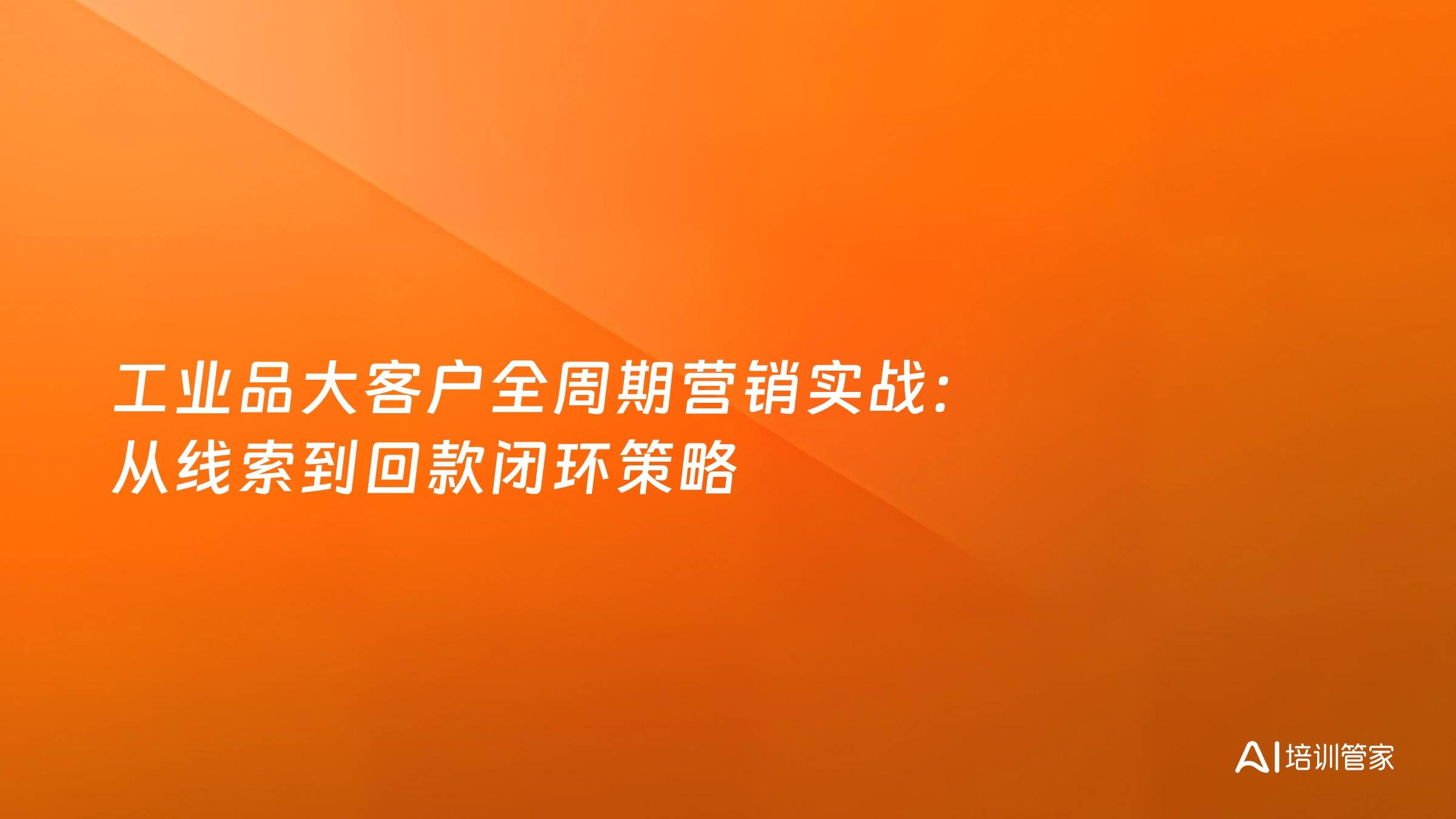 工业品大客户全周期营销实战：从线索到回款闭环策略