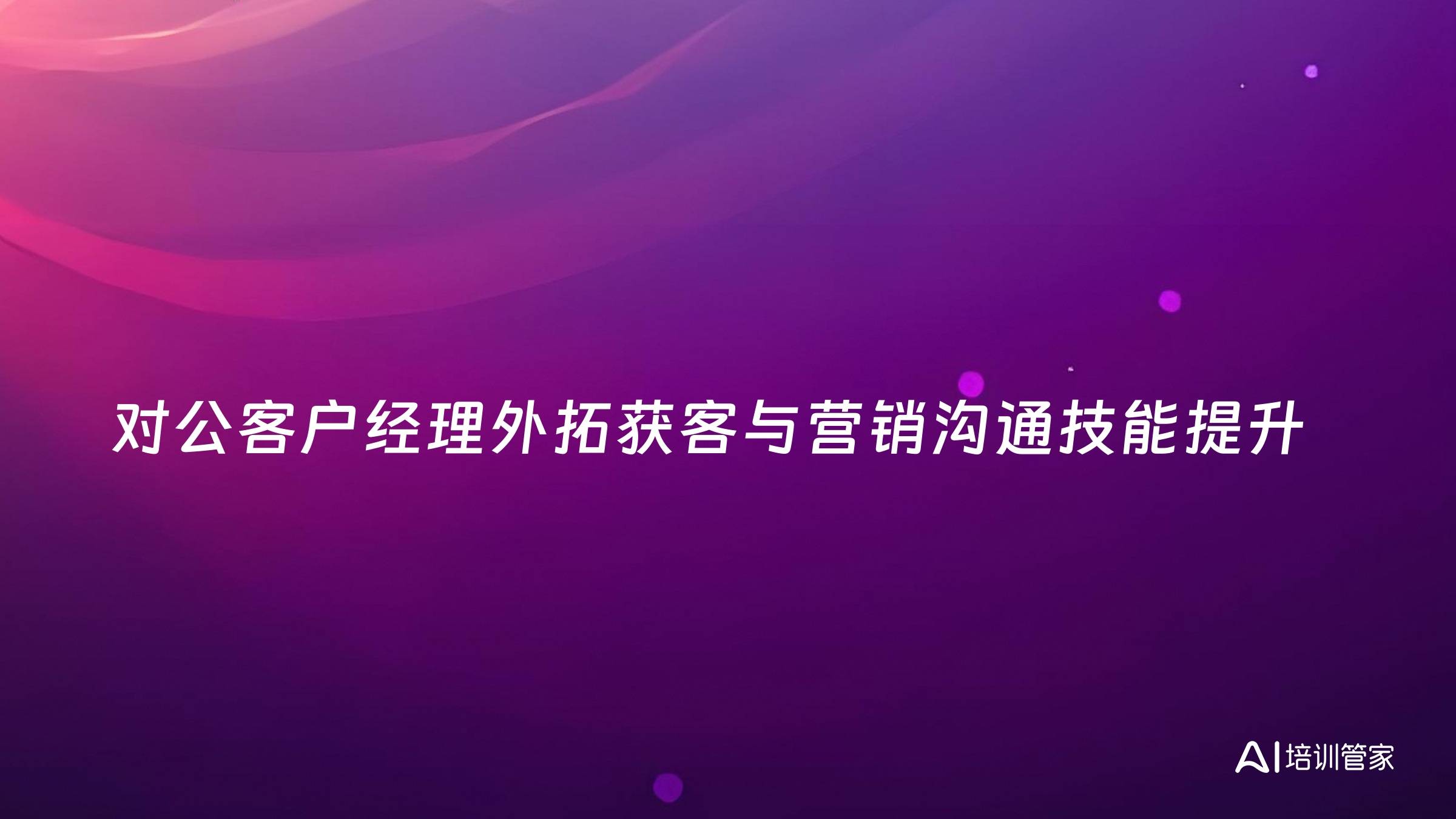 对公客户经理外拓获客与营销沟通技能提升