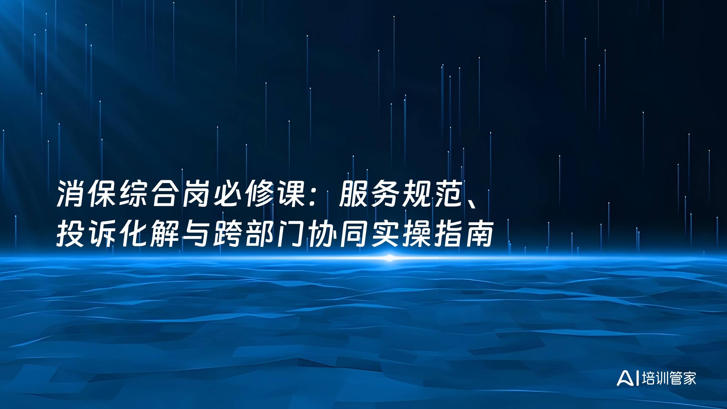 消保综合岗必修课：服务规范、投诉化解与跨部门协同实操指南