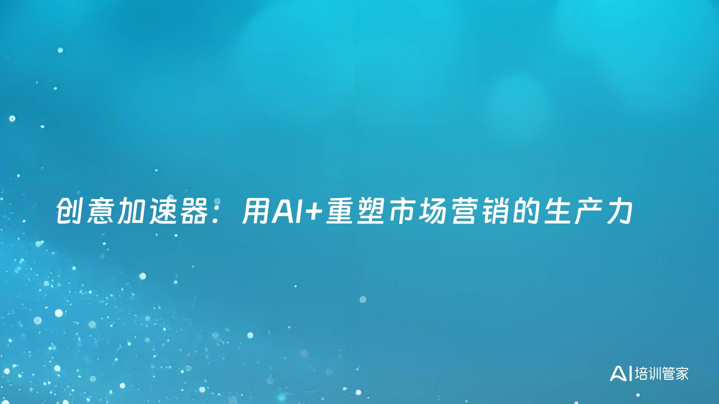 创意加速器：用AI+重塑市场营销的生产力