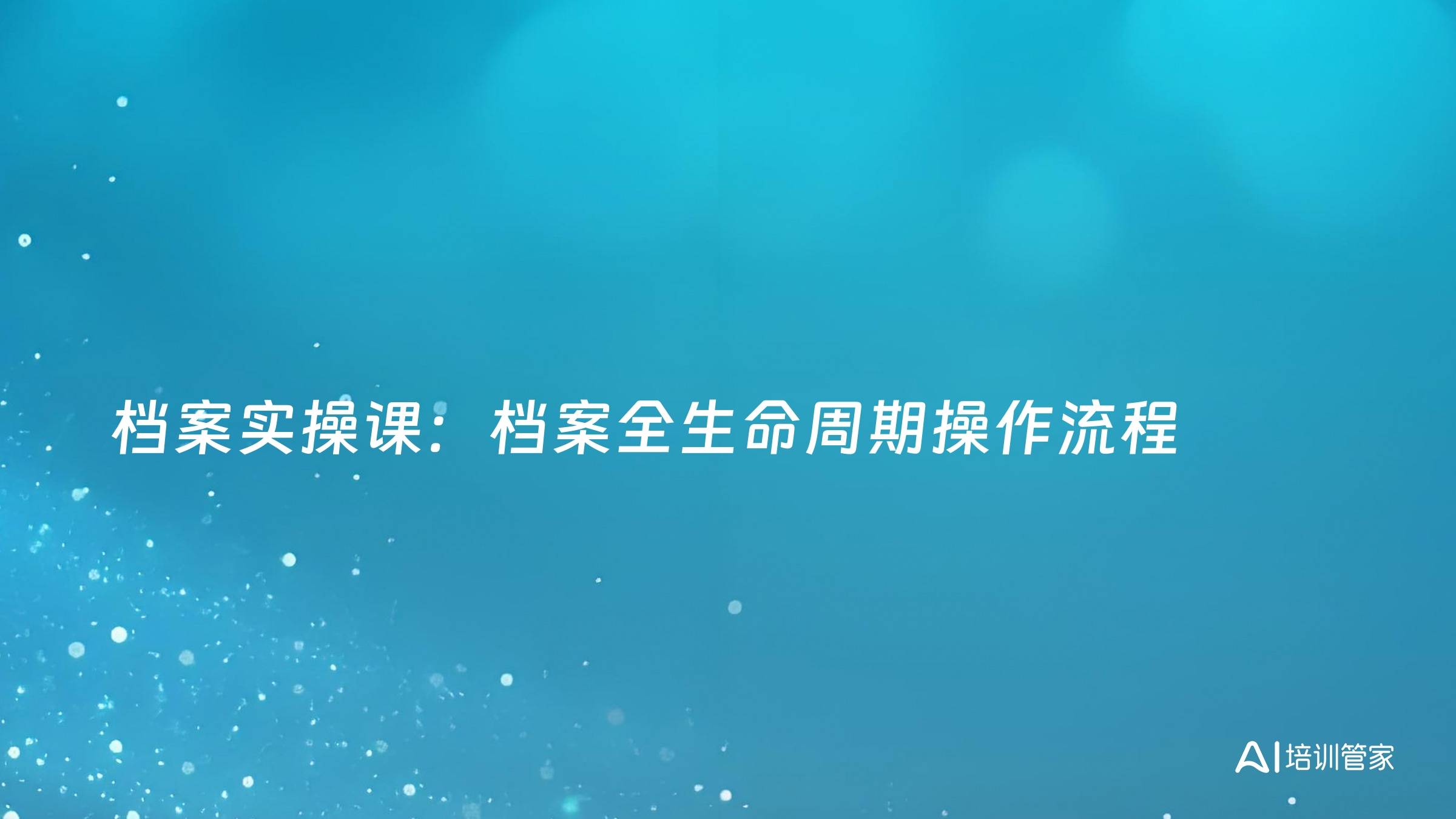 档案实操课：档案全生命周期操作流程