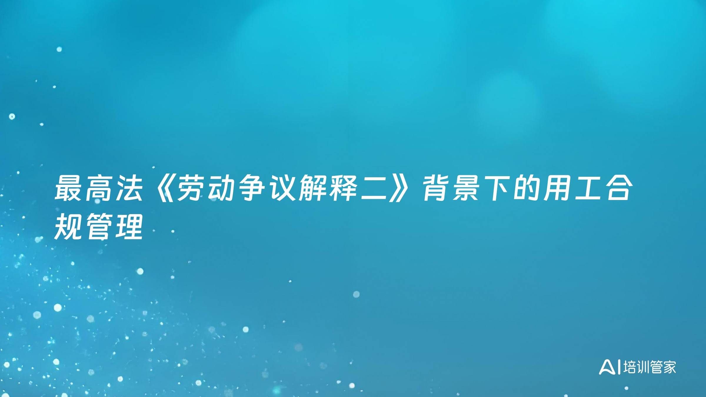 最高法《劳动争议解释二》背景下的用工合规管理