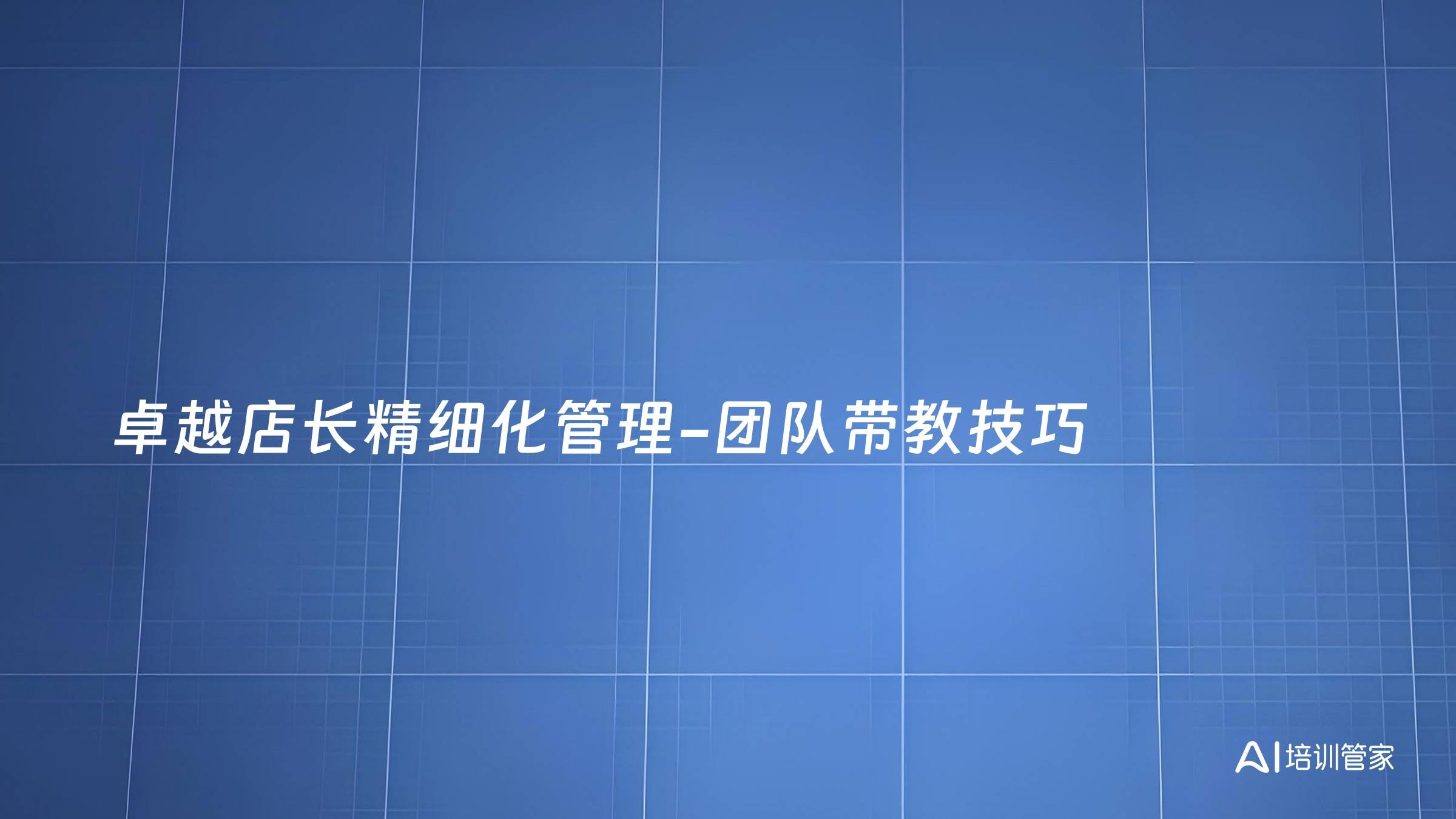 卓越店长精细化管理-团队带教技巧