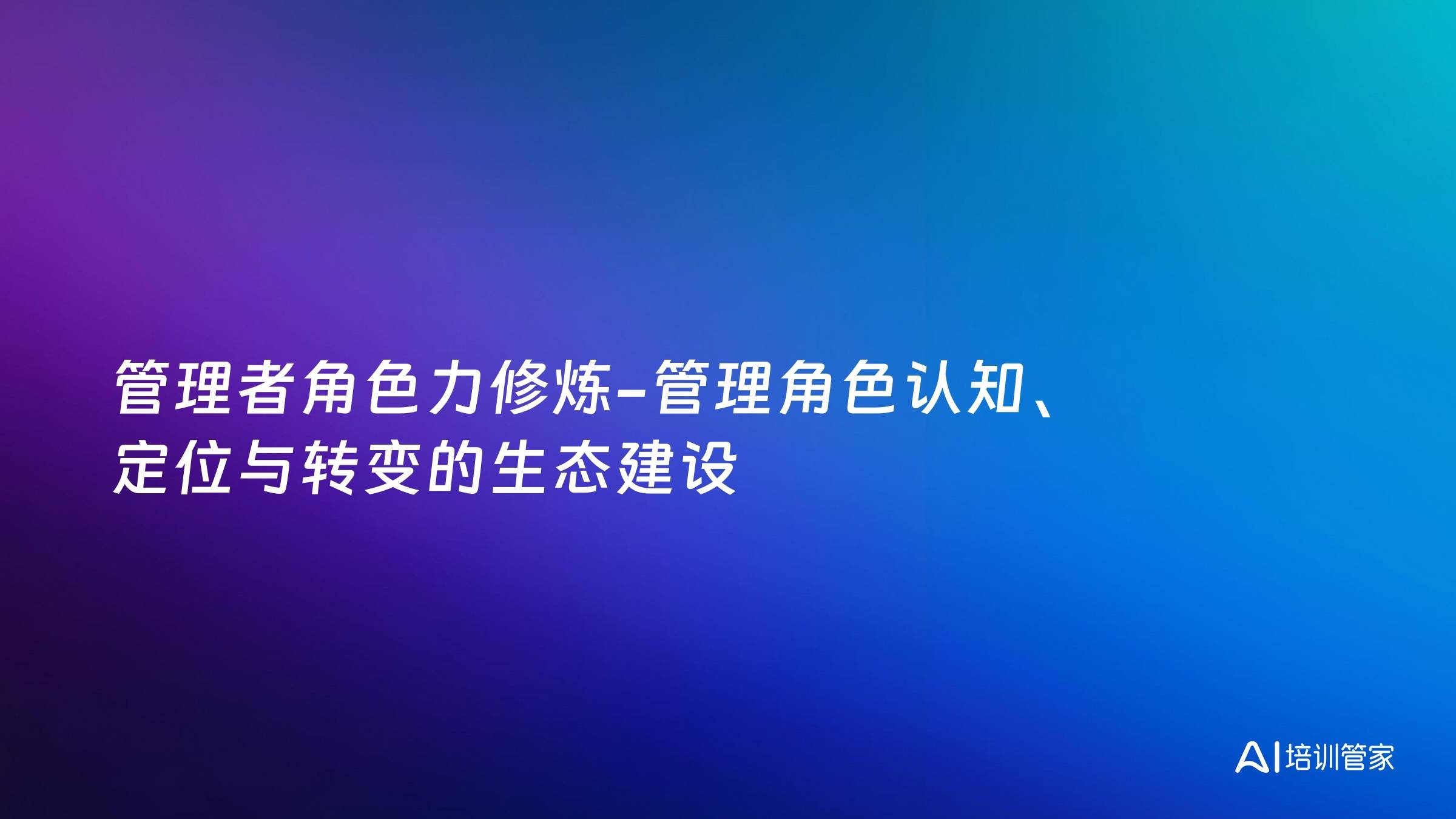 管理者角色力修炼-管理角色认知、定位与转变的生态建设