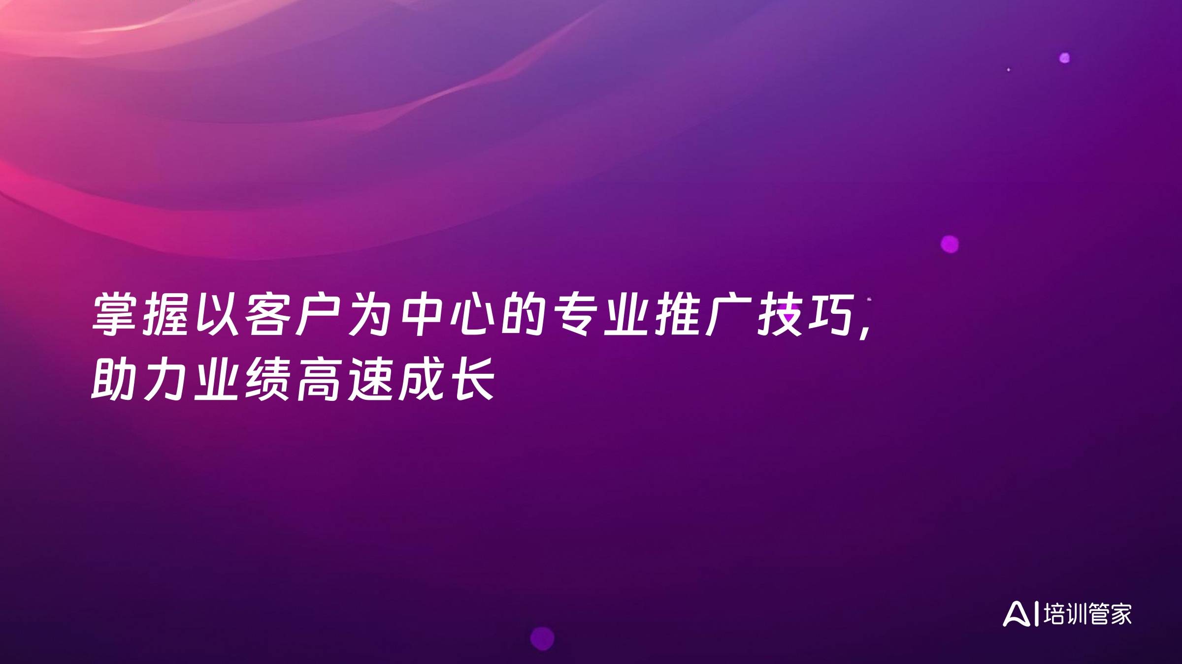 掌握以客户为中心的专业推广技巧，助力业绩高速成长
