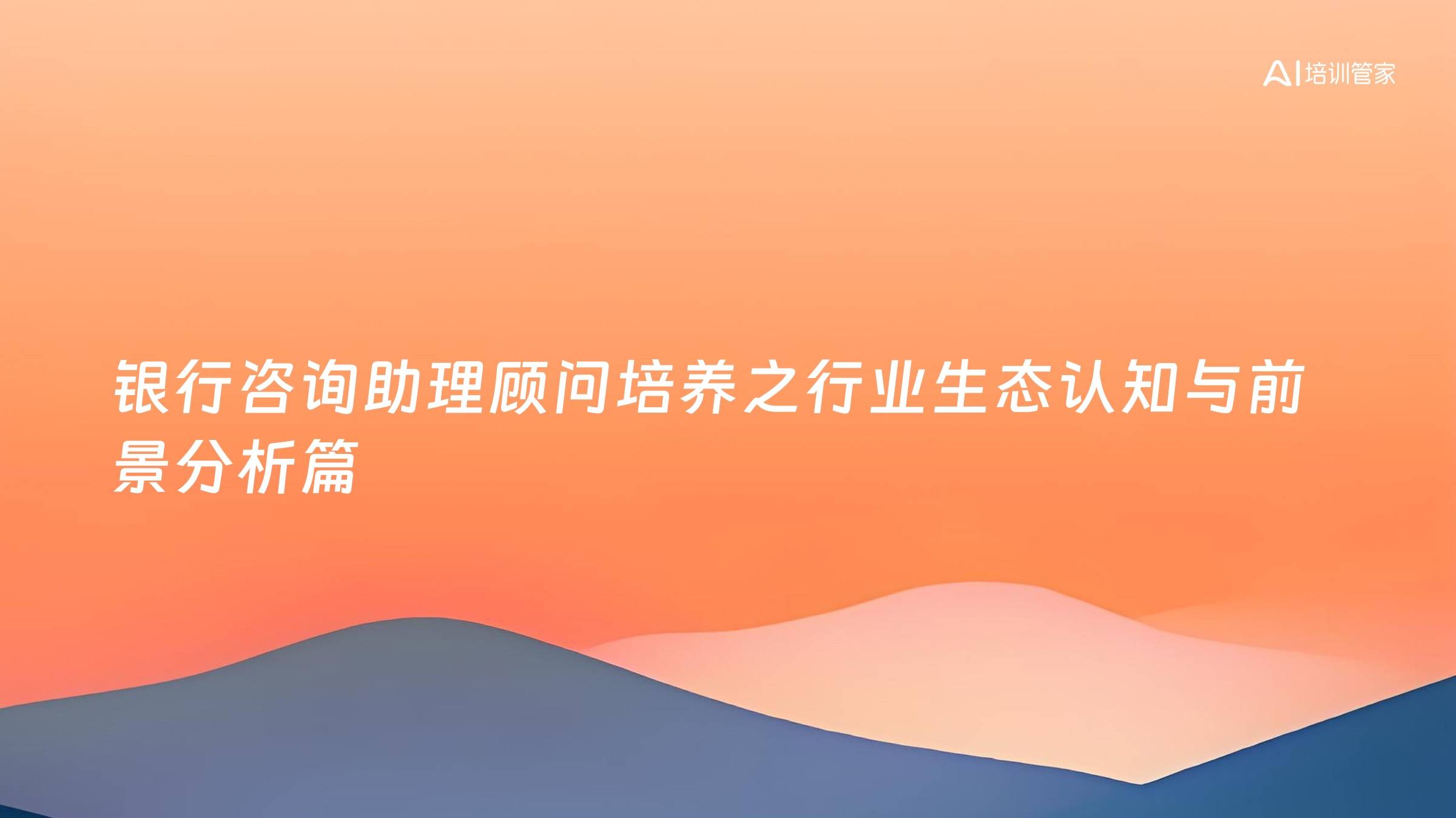 银行咨询助理顾问培养之行业生态认知与前景分析篇
