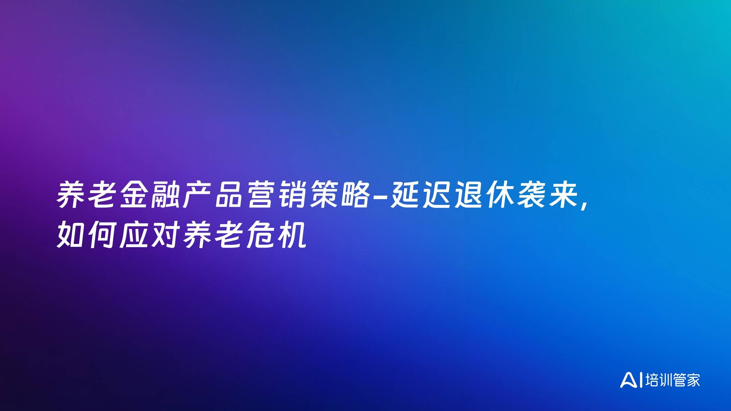 养老金融产品营销策略-延迟退休袭来，如何应对养老危机
