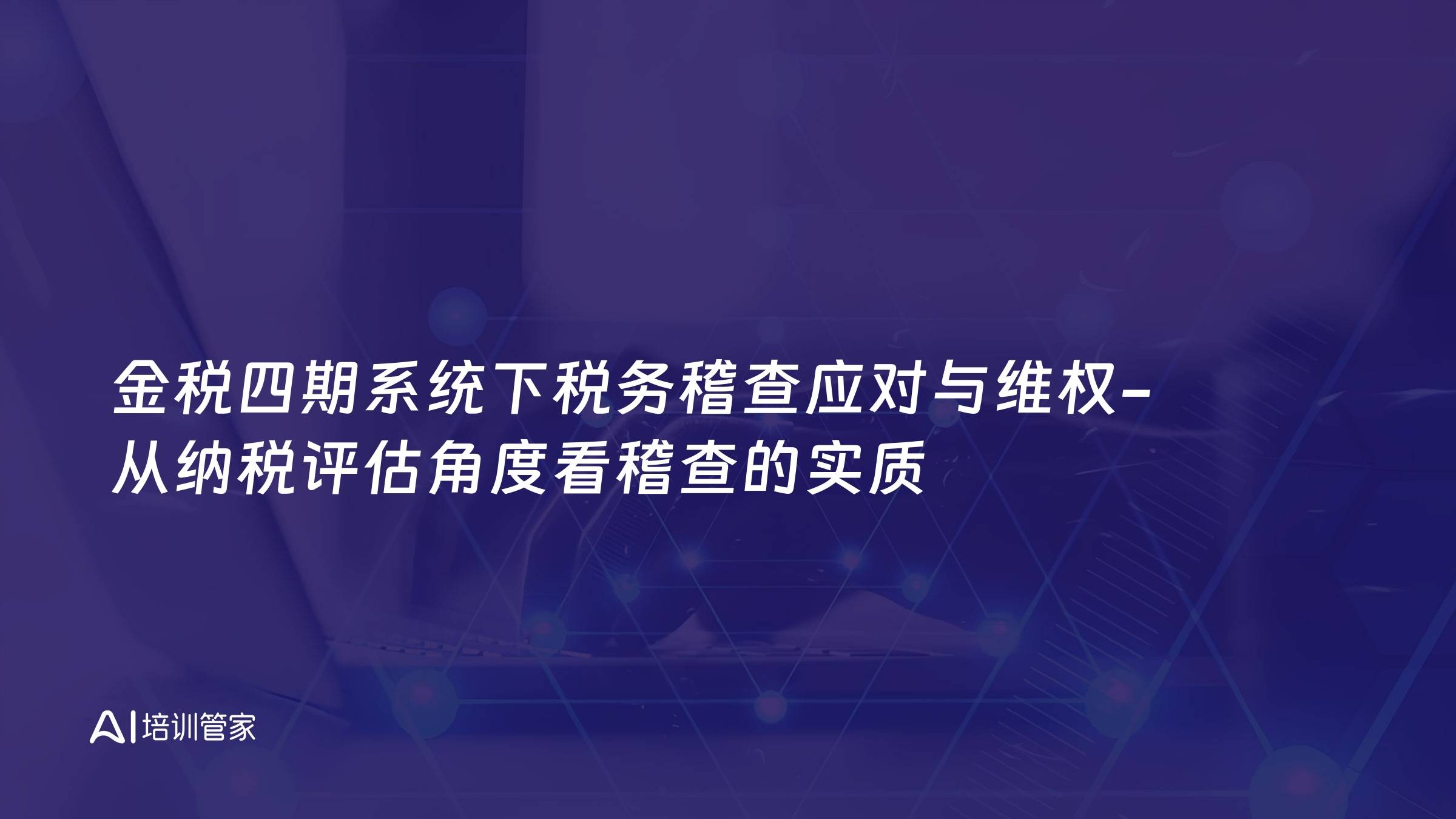 金税四期系统下税务稽查应对与维权-从纳税评估角度看稽查的实质