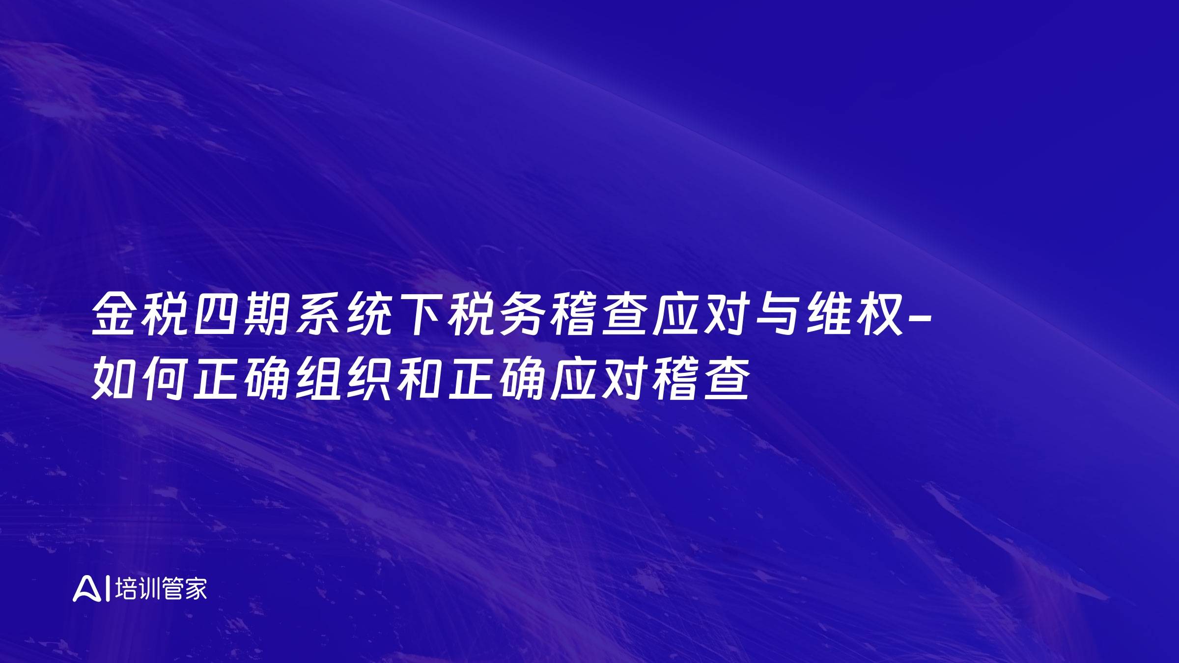 金税四期系统下税务稽查应对与维权-如何正确组织和正确应对稽查