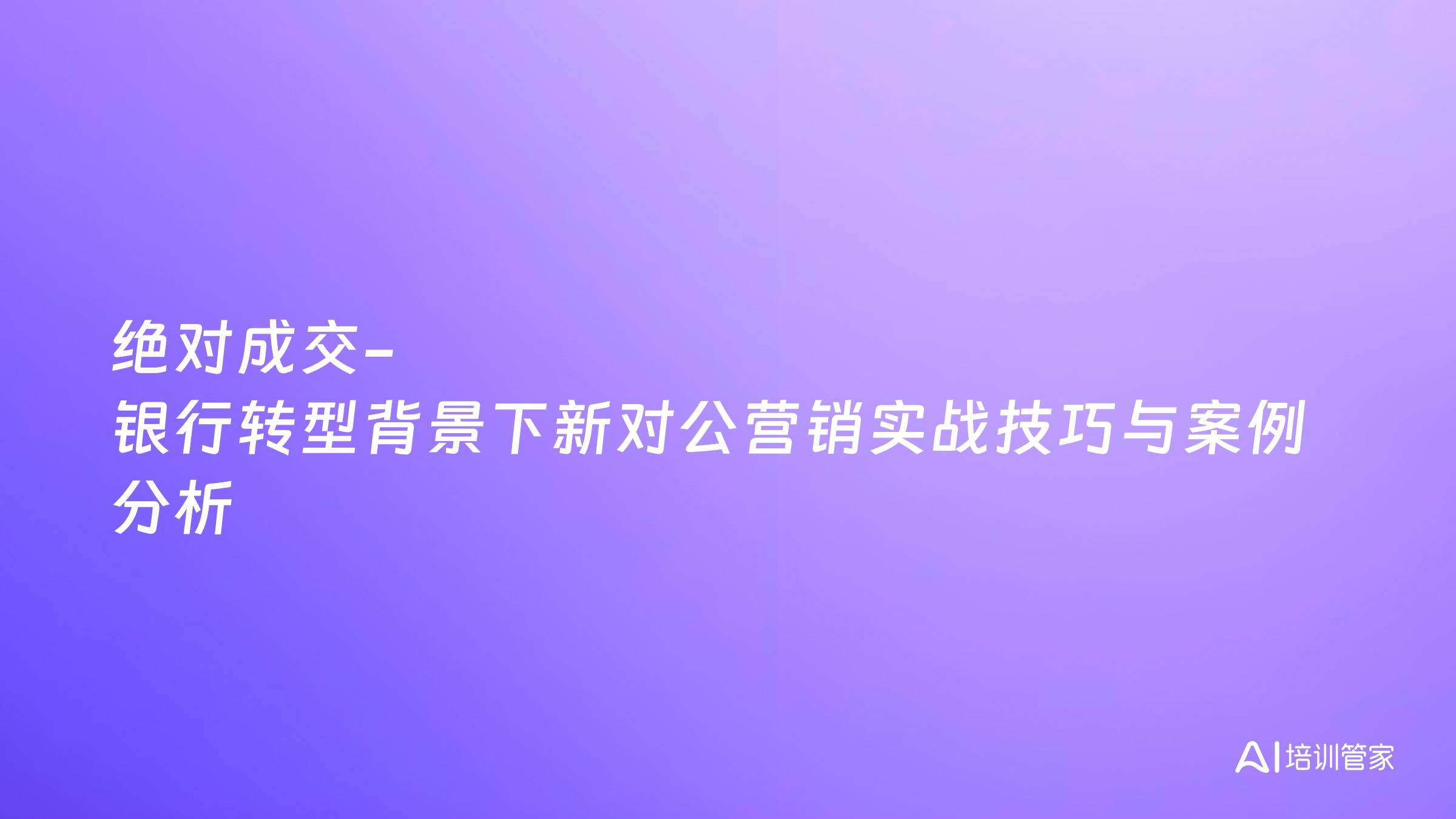 绝对成交-银行转型背景下新对公营销实战技巧与案例分析