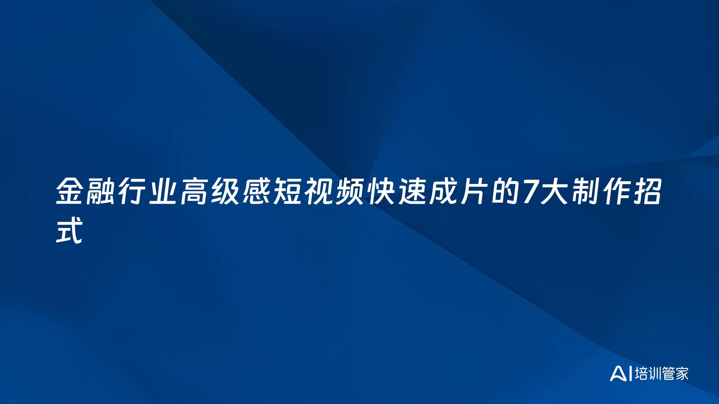 金融行业高级感短视频快速成片的7大制作招式