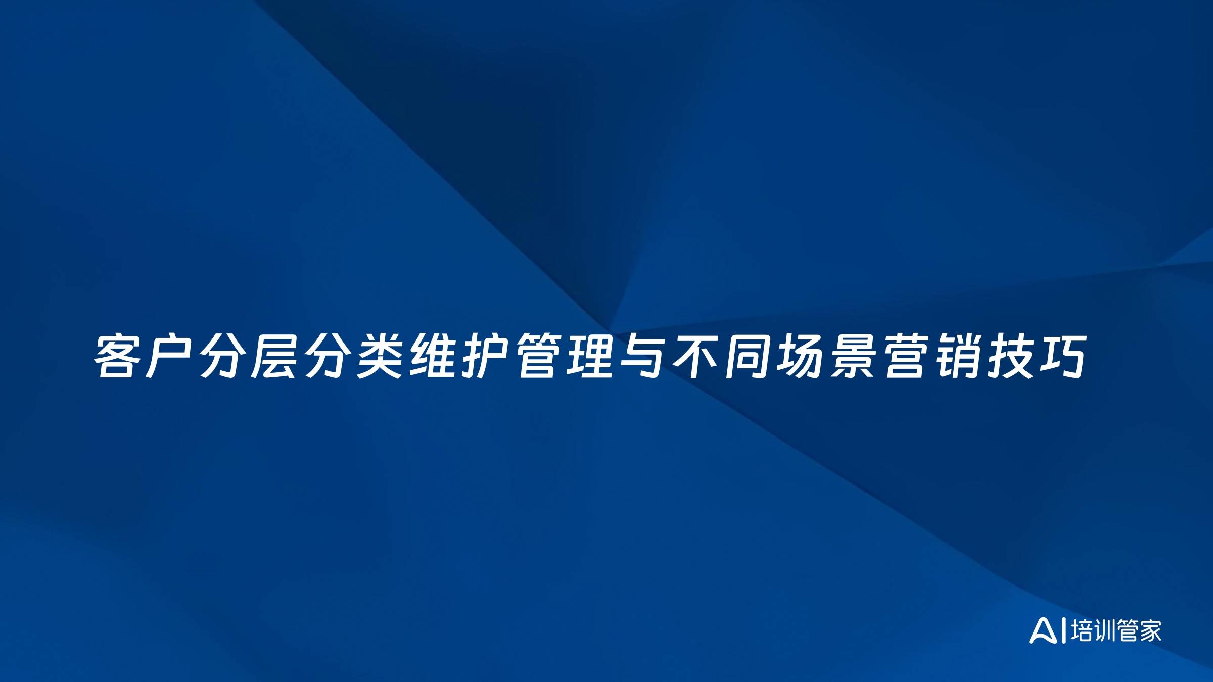 客户分层分类维护管理与不同场景营销技巧
