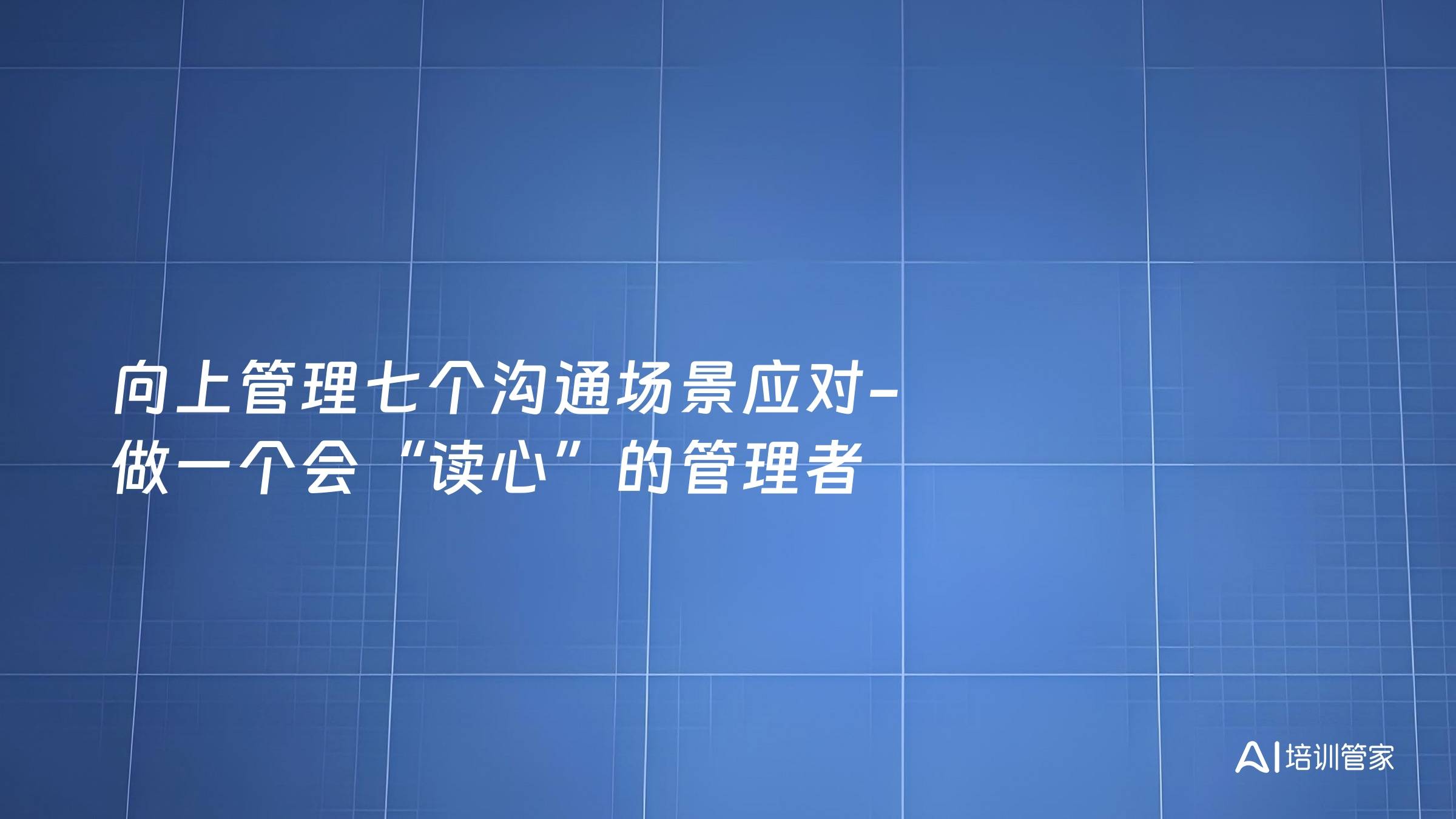 向上管理七个沟通场景应对-做一个会“读心”的管理者