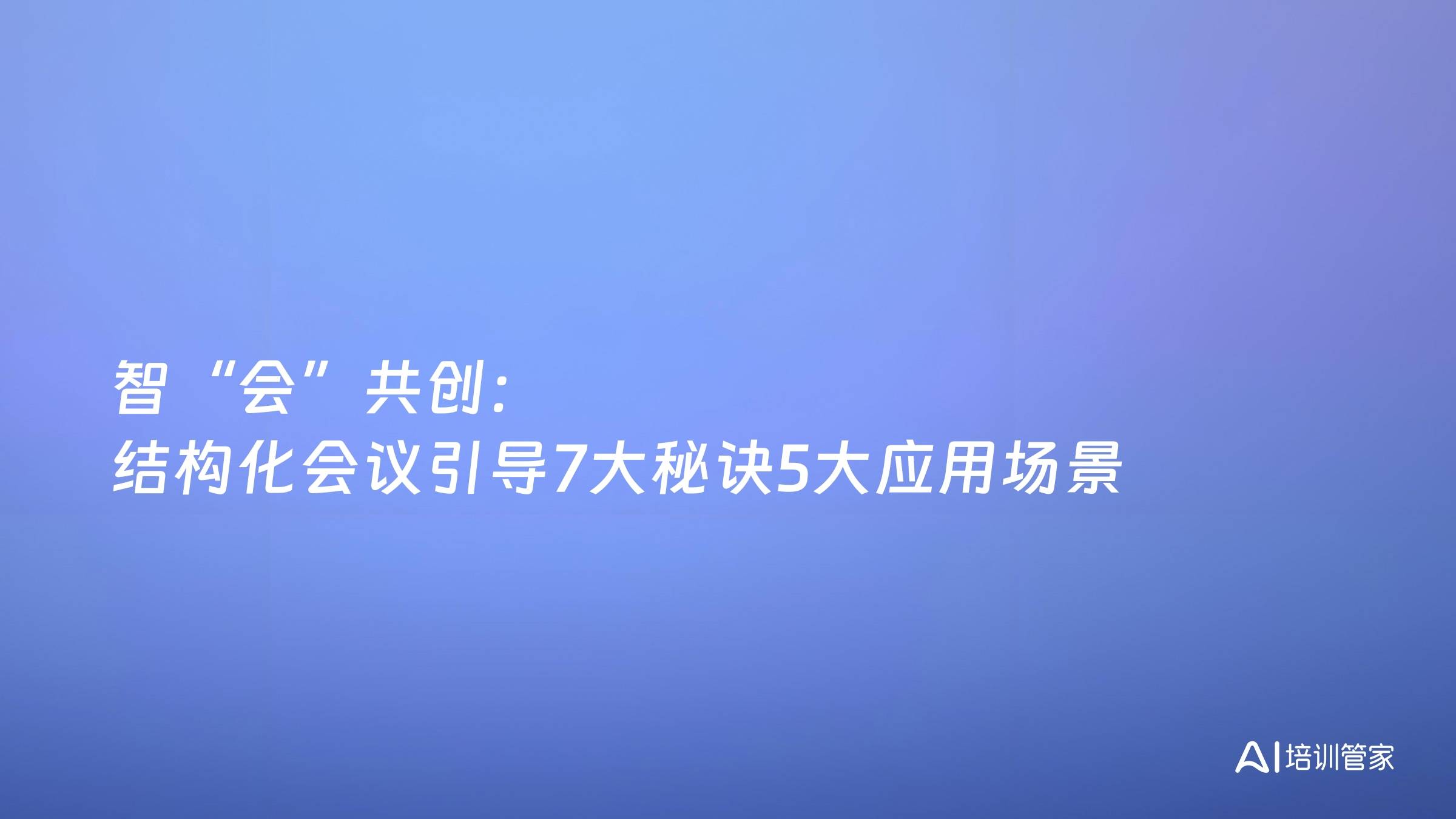 智“会”共创：结构化会议引导7大秘诀5大应用场景