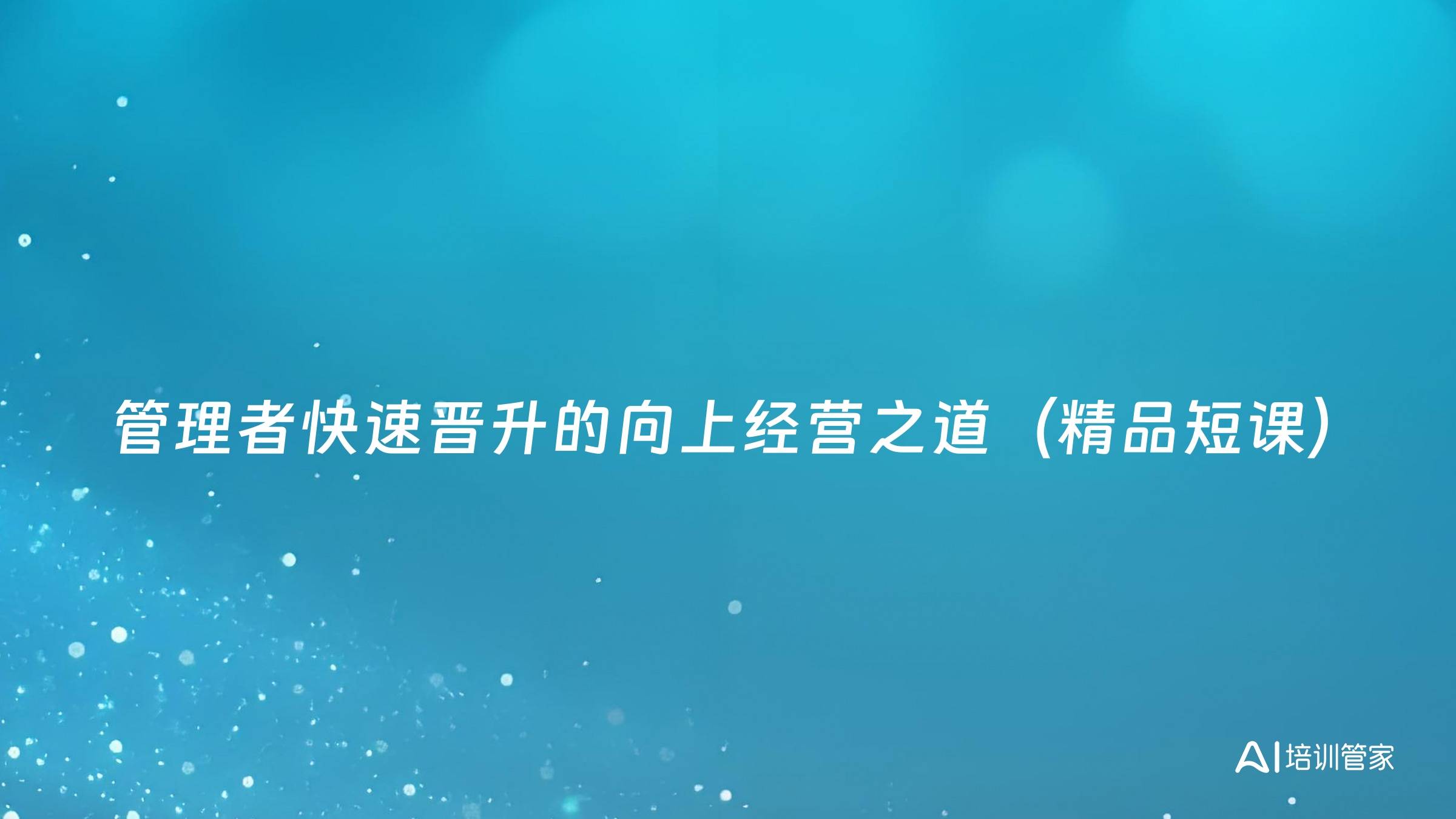 管理者快速晋升的向上经营之道（精品短课）