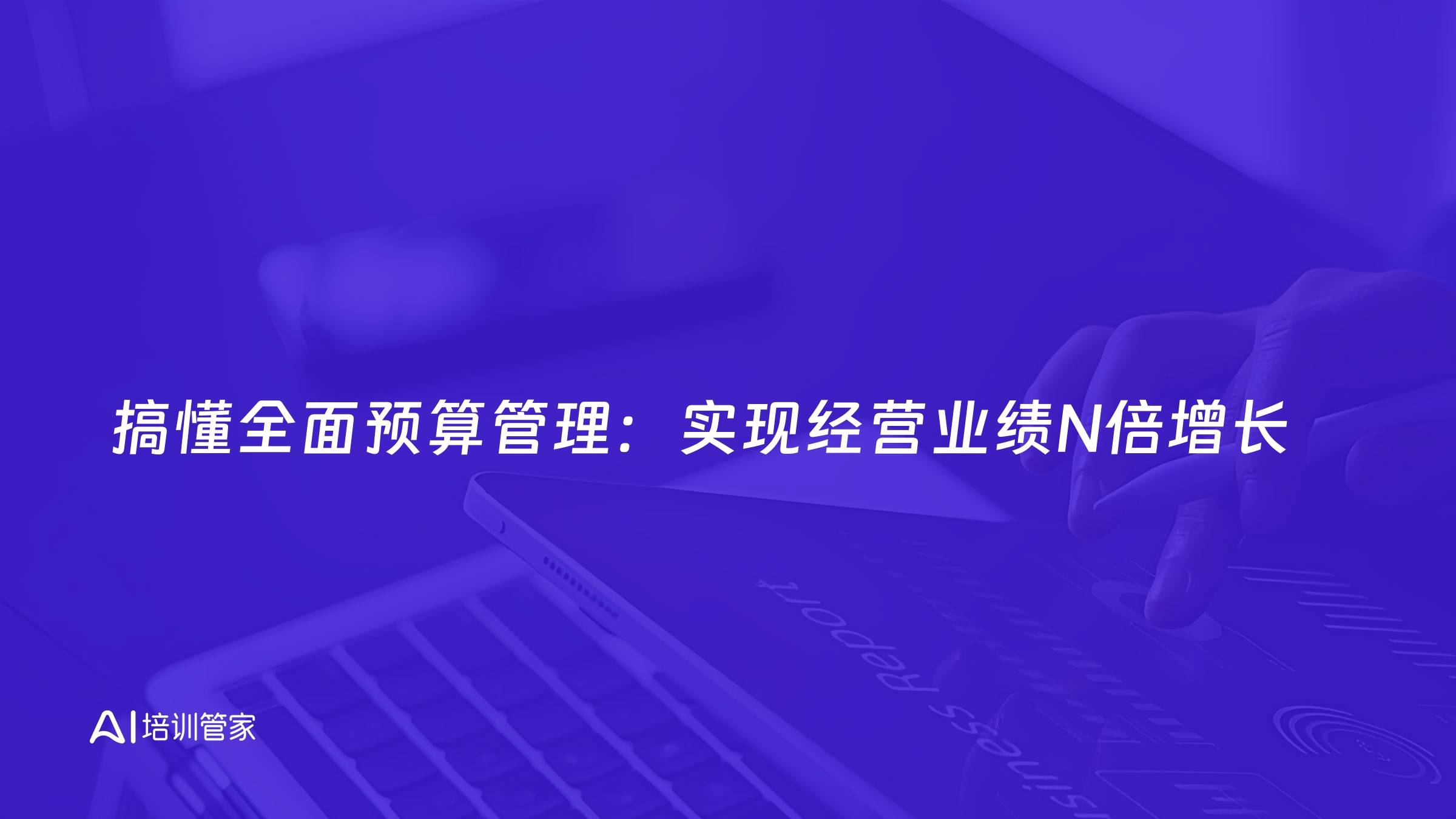 搞懂全面预算管理：实现经营业绩N倍增长
