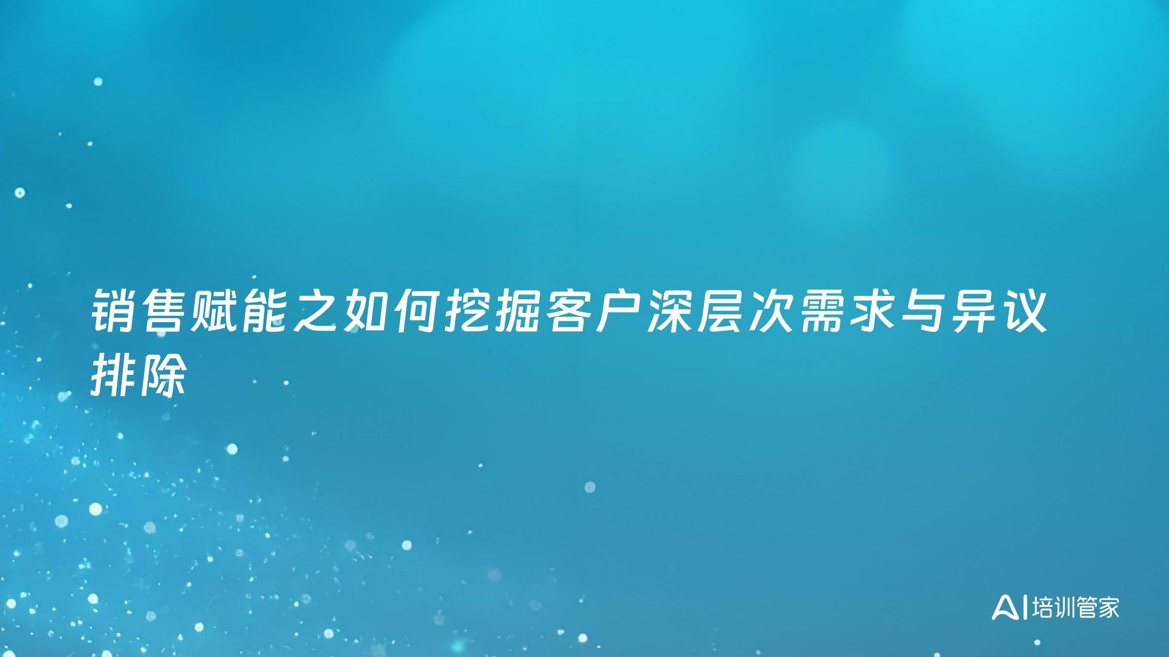销售赋能之如何挖掘客户深层次需求与异议排除