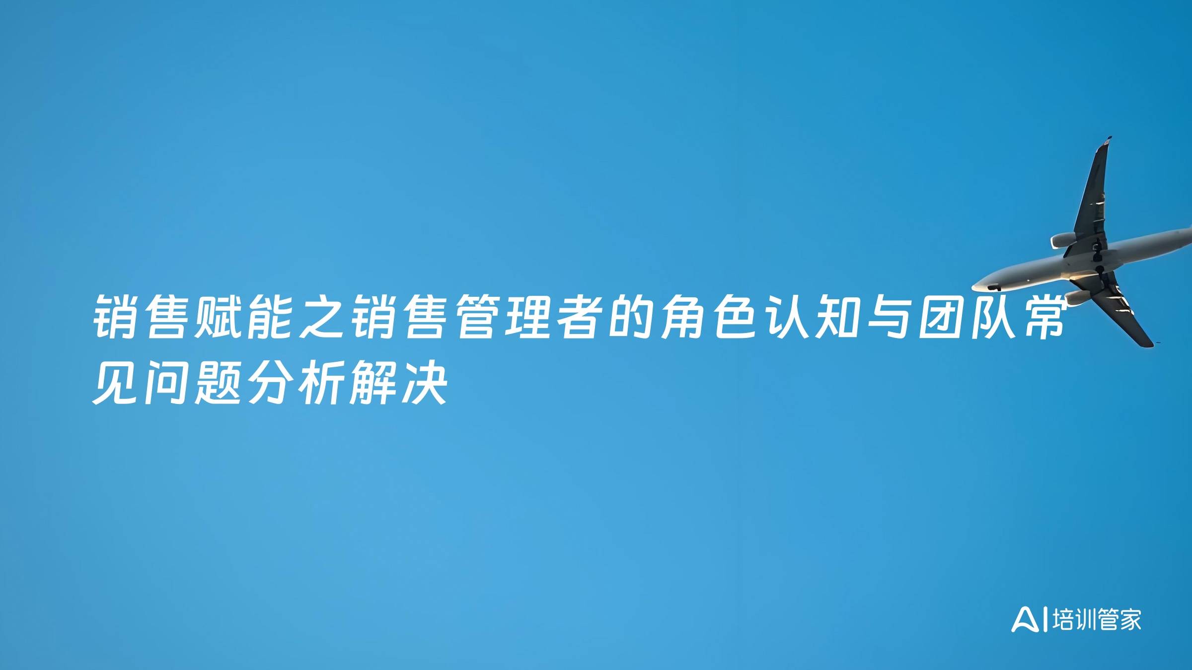 销售赋能之销售管理者的角色认知与团队常见问题分析解决