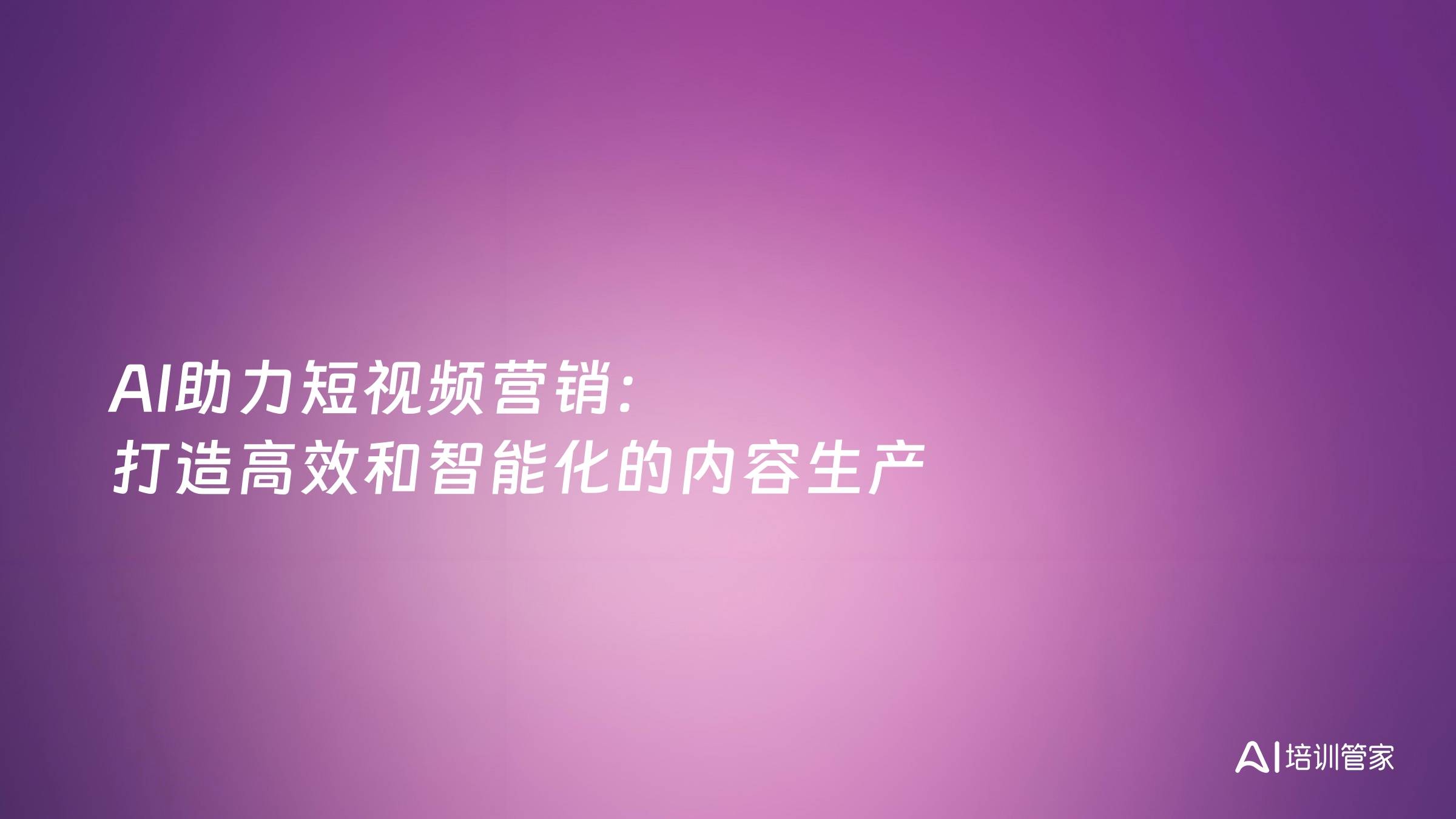 AI助力短视频营销：打造高效和智能化的内容生产