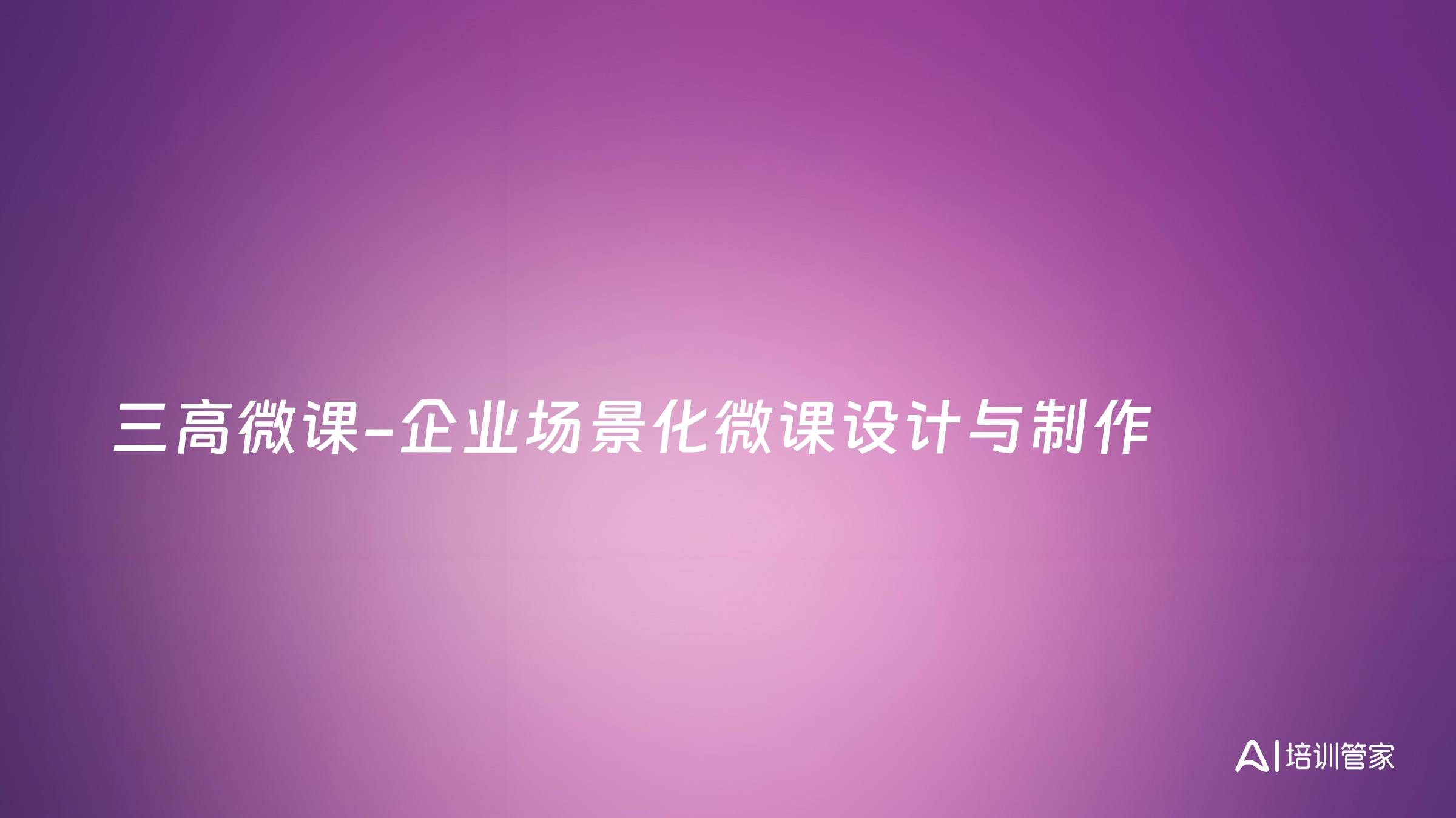 三高微课-企业场景化微课设计与制作